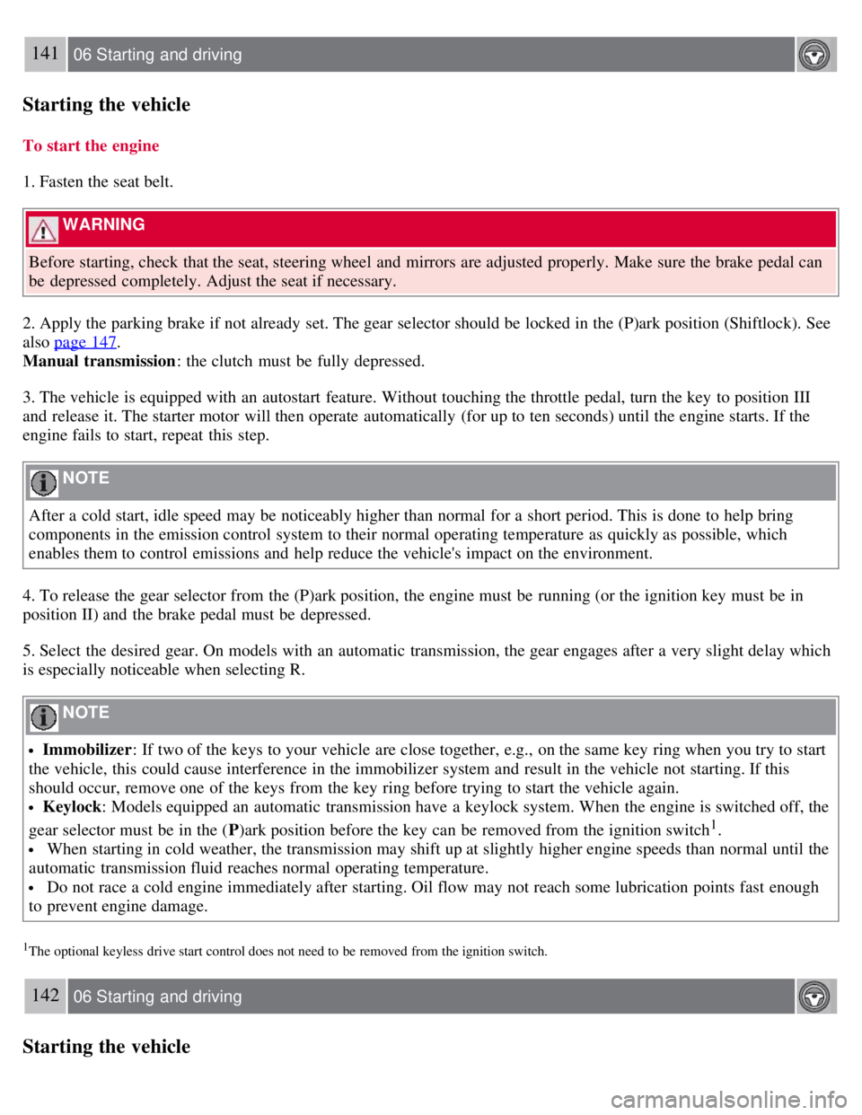 VOLVO C30 2008 Owners Manual 141 06 Starting and driving
Starting the vehicle
To start the engine
1. Fasten the seat belt.
WARNING
Before starting, check that the seat, steering wheel and mirrors are adjusted properly. Make VOLVO C30 2008 Owners Manual 141 06 Starting and driving
Starting the vehicle
To start the engine
1. Fasten the seat belt.
WARNING
Before starting, check that the seat, steering wheel and mirrors are adjusted properly. Make
