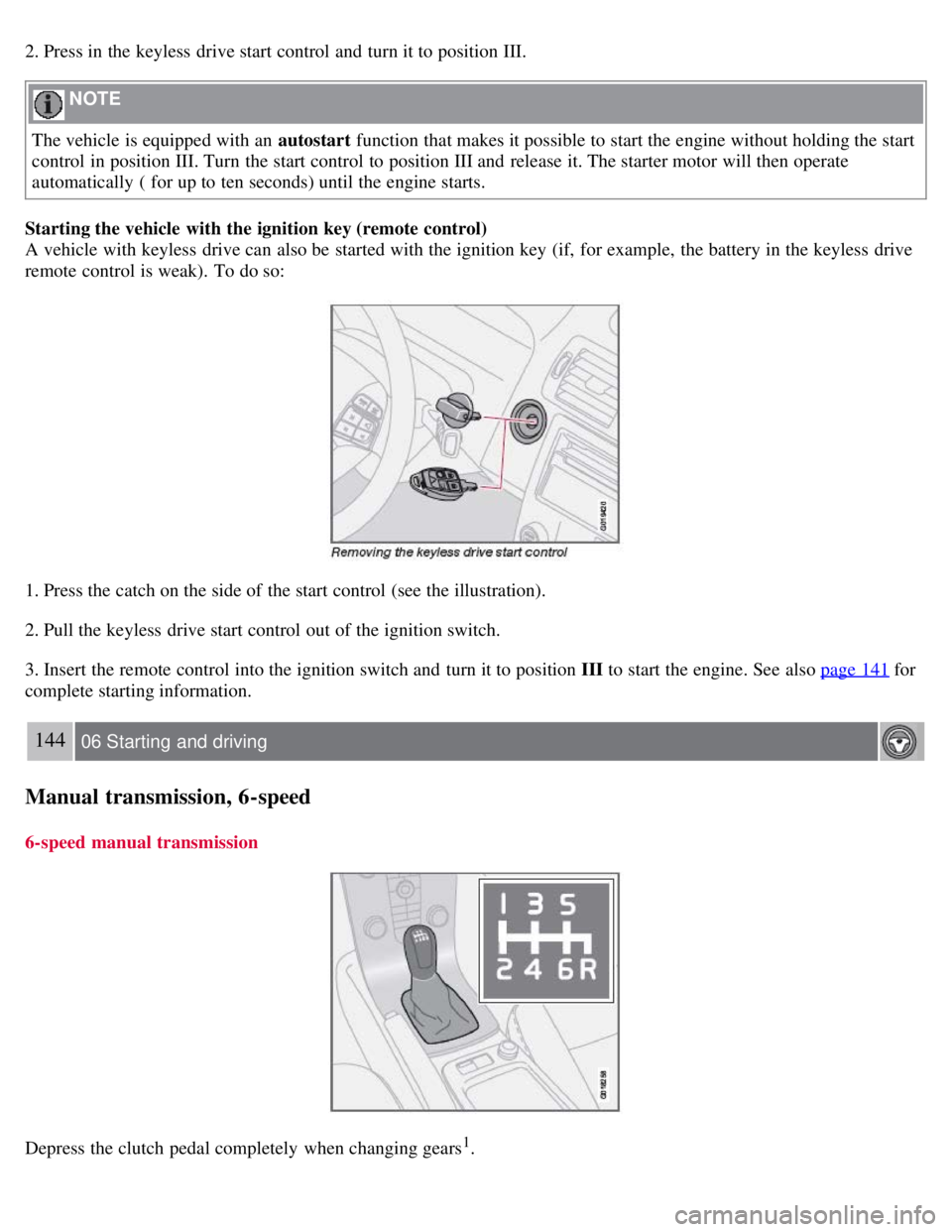 VOLVO C30 2008  Owners Manual 2. Press in the keyless  drive start control and  turn it to position III.
 NOTE 
The vehicle is equipped with an  autostart  function that makes it possible to start the engine without holding the st