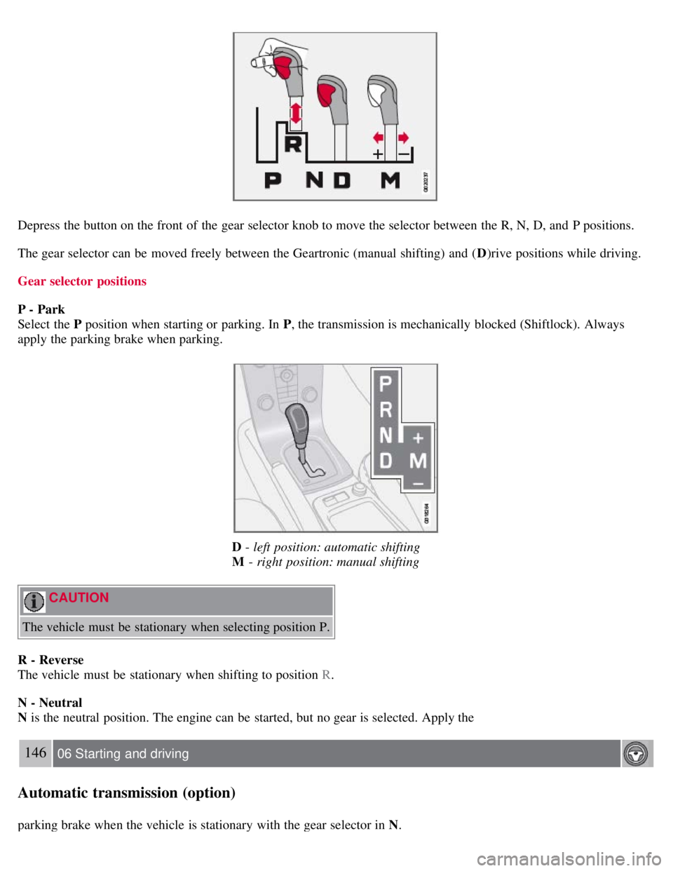 VOLVO C30 2008 Owners Manual Depress the button on the front of the gear selector knob to move the selector between the R, N, D, and P positions.
The gear selector can be moved freely between the Geartronic (manual shifting) a VOLVO C30 2008 Owners Manual Depress the button on the front of the gear selector knob to move the selector between the R, N, D, and P positions.
The gear selector can be moved freely between the Geartronic (manual shifting) a