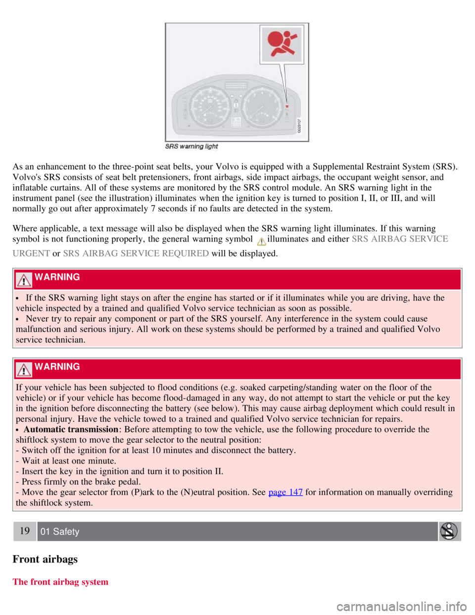 VOLVO C30 2008  Owners Manual As an  enhancement to the three-point seat belts, your Volvo is equipped with a  Supplemental Restraint System  (SRS).
Volvos  SRS consists of seat belt pretensioners, front  airbags, side impact air