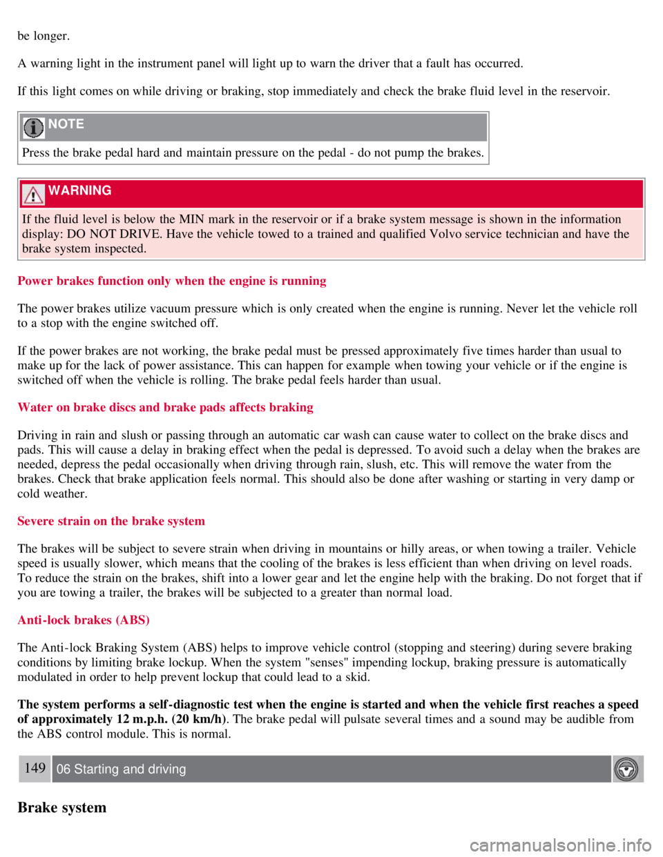 VOLVO C30 2008 Owners Manual be longer.
A warning light in the instrument panel will light up to warn the driver that a fault has occurred.
If this light comes on while driving or braking, stop immediately and check the brake VOLVO C30 2008 Owners Manual be longer.
A warning light in the instrument panel will light up to warn the driver that a fault has occurred.
If this light comes on while driving or braking, stop immediately and check the brake