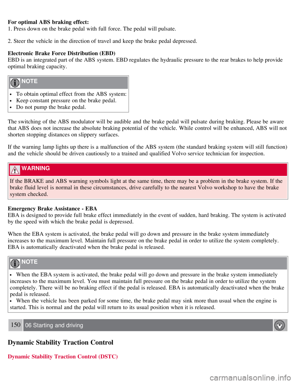 VOLVO C30 2008 Owners Manual For optimal ABS braking effect:
1. Press down on the brake pedal with full force. The pedal will pulsate.
2. Steer the vehicle in the direction of travel and keep the brake pedal depressed.
Electron VOLVO C30 2008 Owners Manual For optimal ABS braking effect:
1. Press down on the brake pedal with full force. The pedal will pulsate.
2. Steer the vehicle in the direction of travel and keep the brake pedal depressed.
Electron
