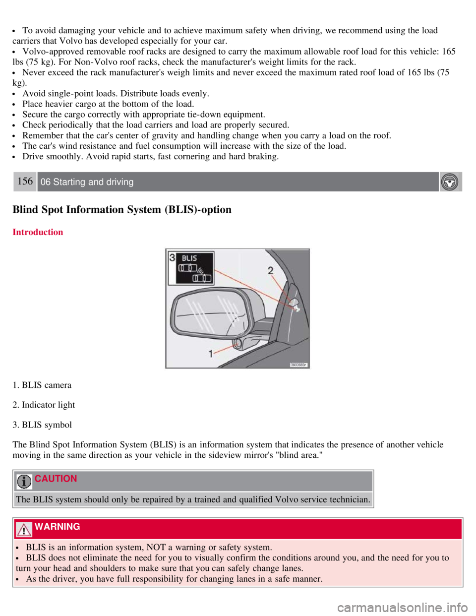 VOLVO C30 2008  Owners Manual  To avoid damaging  your vehicle and  to achieve maximum safety when driving, we recommend using the load
carriers that Volvo has developed especially for your car.
 Volvo-approved removable roof rack