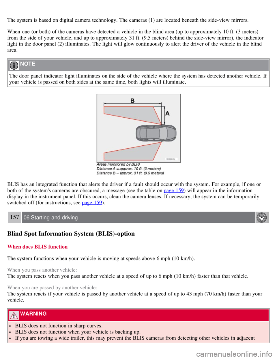 VOLVO C30 2008  Owners Manual The system is based on digital camera  technology.  The cameras (1) are located beneath the side-view  mirrors.
When one  (or both) of the cameras have detected a  vehicle in the blind area (up to app