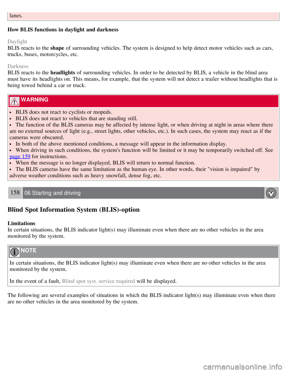 VOLVO C30 2008  Owners Manual lanes.
How BLIS functions  in daylight  and darkness
Daylight
BLIS reacts to the shape of surrounding vehicles. The system is designed to help detect motor vehicles such as cars,
trucks,  buses, motor