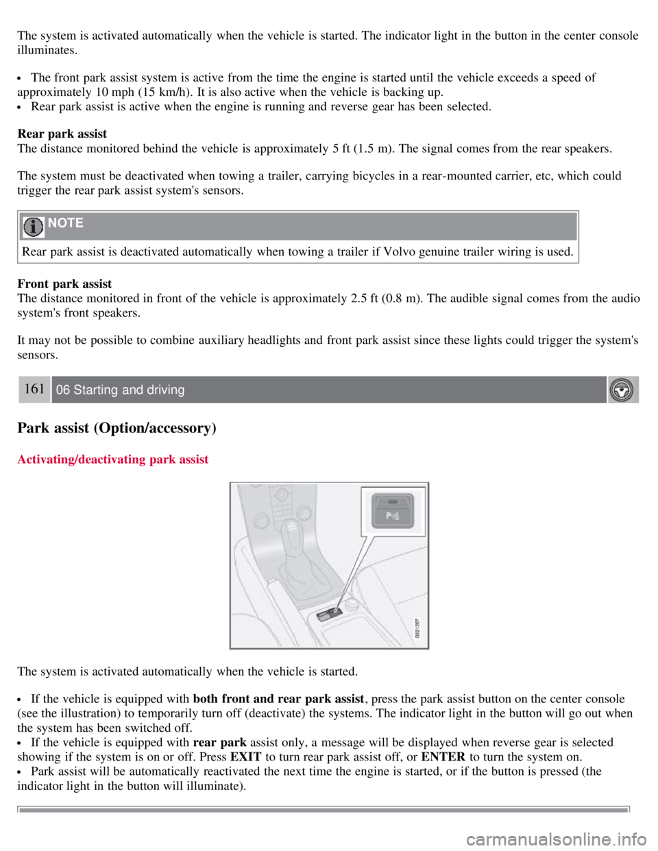 VOLVO C30 2008  Owners Manual The system is activated automatically  when the vehicle is started. The indicator light in the button in the center  console
illuminates.
 The front  park assist system is active from  the time the en