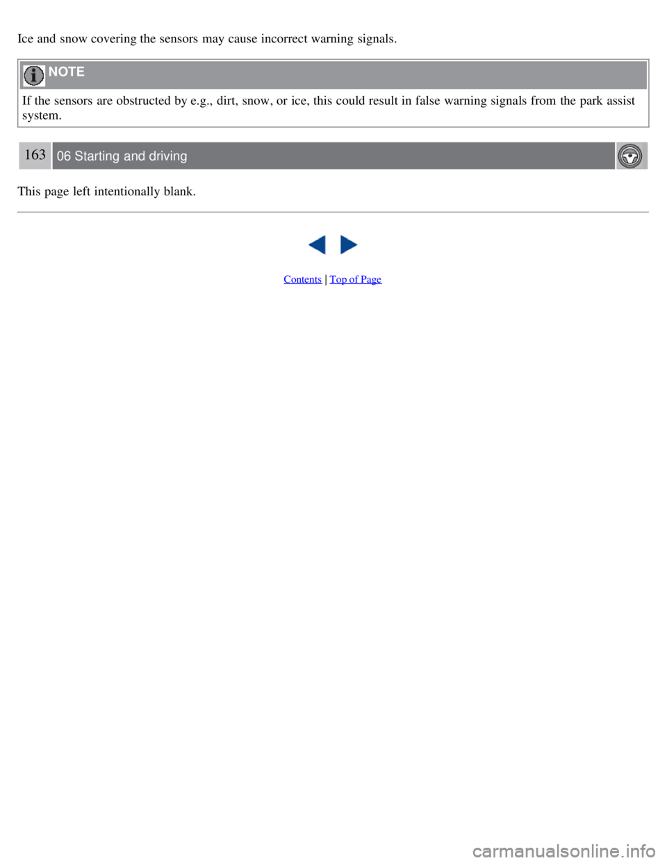 VOLVO C30 2008  Owners Manual Ice and  snow covering the sensors  may cause incorrect warning signals.
 NOTE 
If the sensors  are obstructed by e.g.,  dirt, snow, or ice, this  could result in false warning signals from  the park 
