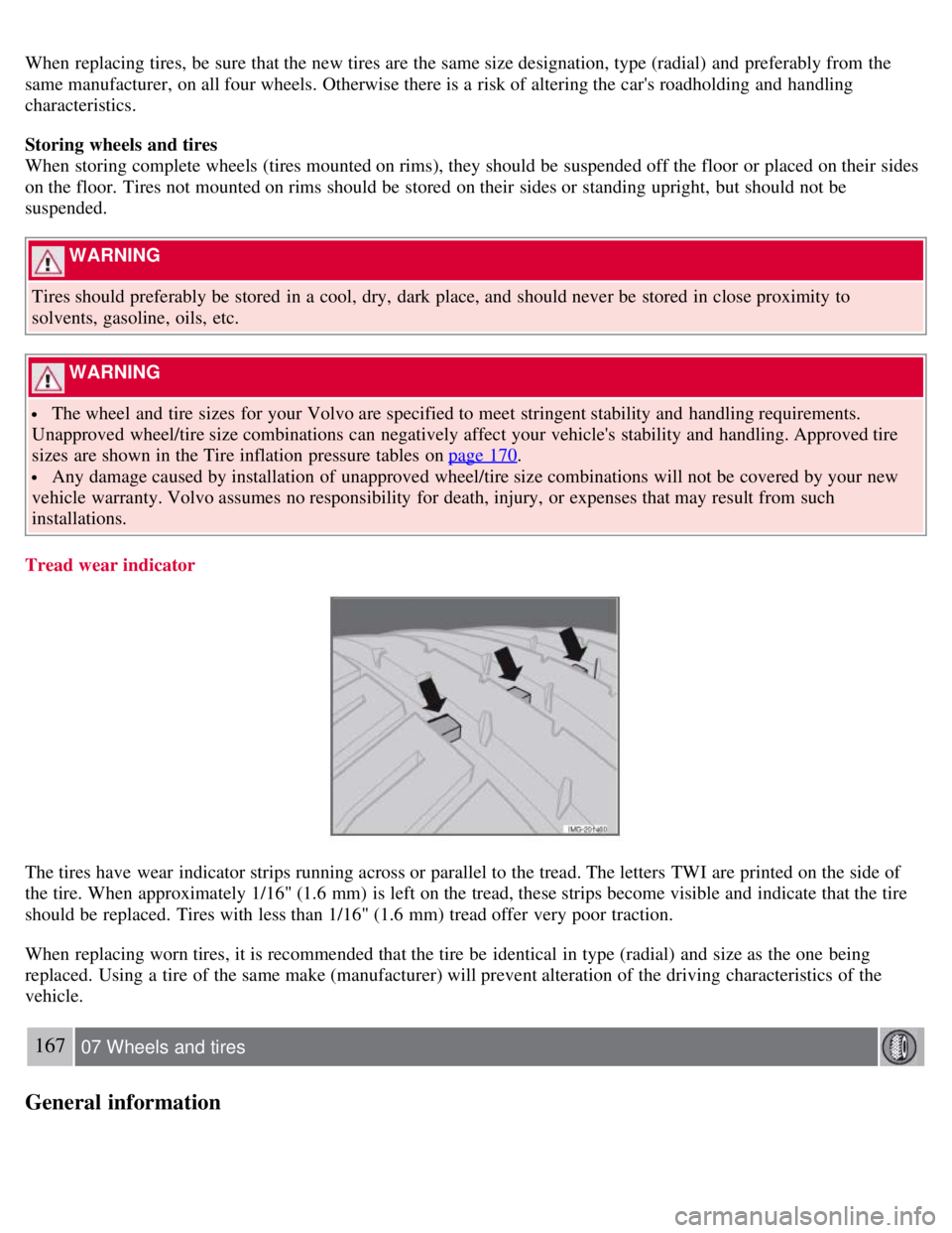 VOLVO C30 2008  Owners Manual When replacing tires, be  sure that the new tires are the same size designation, type (radial)  and  preferably from  the
same manufacturer, on all four wheels. Otherwise there is a  risk of altering 