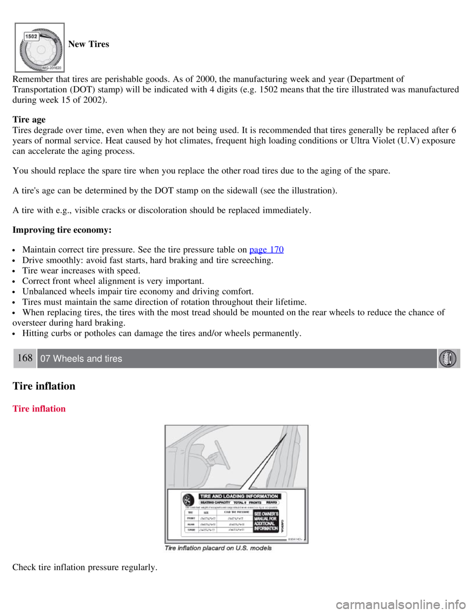 VOLVO C30 2008 Owners Manual New Tires
Remember that tires are perishable goods. As of 2000, the manufacturing week and year (Department of
Transportation (DOT) stamp) will be indicated with 4 digits (e.g. 1502 means that the VOLVO C30 2008 Owners Manual New Tires
Remember that tires are perishable goods. As of 2000, the manufacturing week and year (Department of
Transportation (DOT) stamp) will be indicated with 4 digits (e.g. 1502 means that the