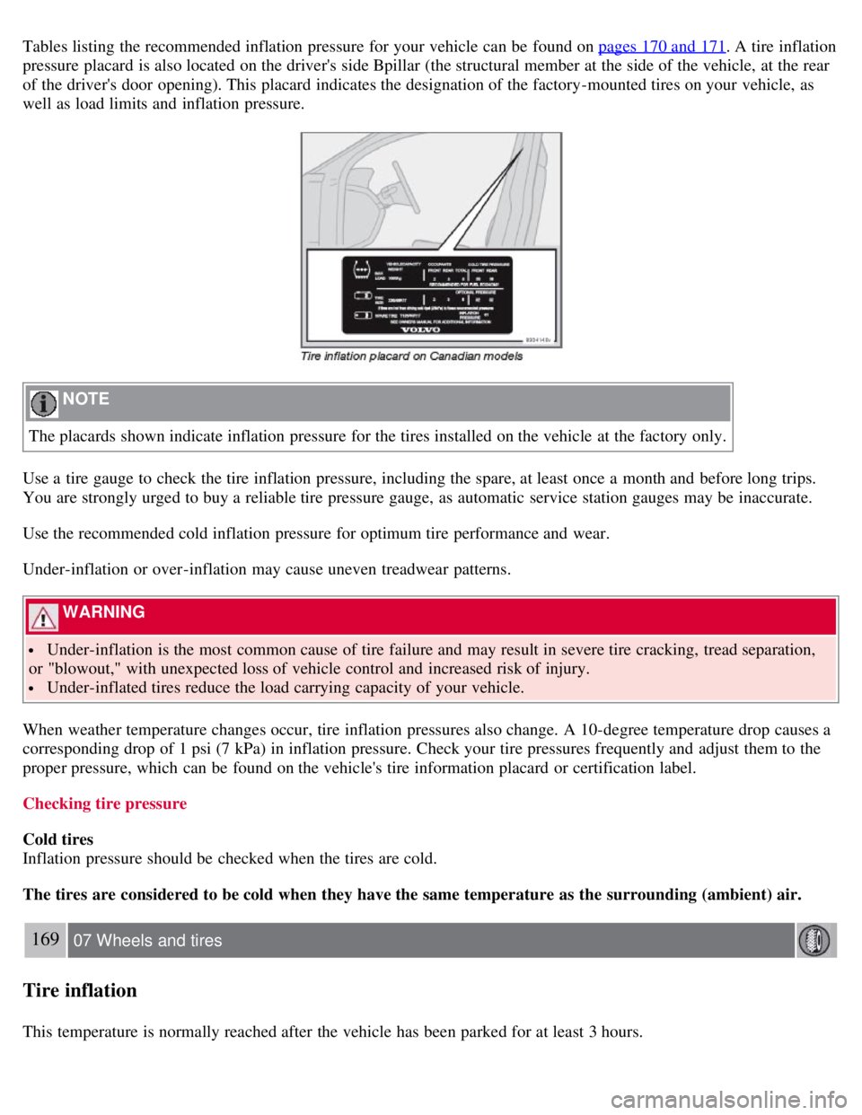 VOLVO C30 2008 Owners Manual Tables listing the recommended inflation pressure for your vehicle can be found on pages 170 and 171. A tire inflation
pressure placard is also located on the drivers side Bpillar (the structural VOLVO C30 2008 Owners Manual Tables listing the recommended inflation pressure for your vehicle can be found on pages 170 and 171. A tire inflation
pressure placard is also located on the drivers side Bpillar (the structural
