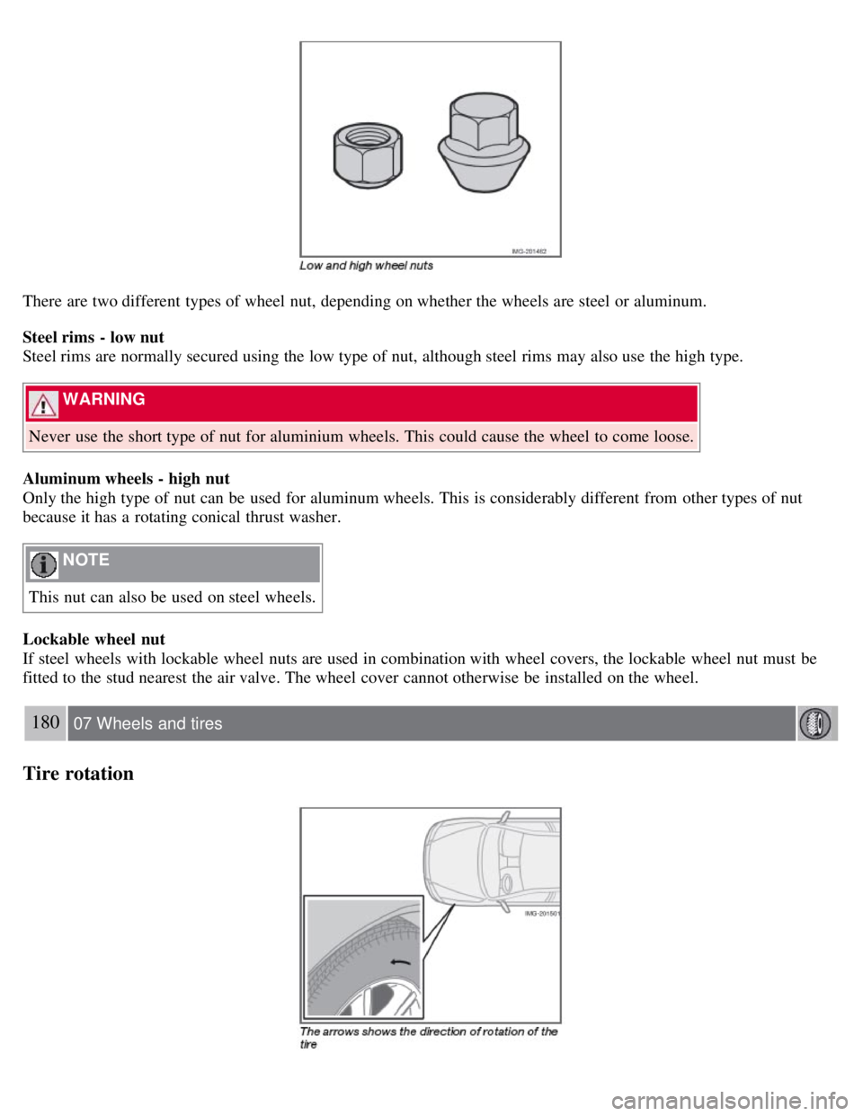 VOLVO C30 2008 Owners Manual There are two different types of wheel nut, depending on whether the wheels are steel or aluminum.
Steel rims - low nut
Steel rims are normally secured using the low type of nut, although steel rims VOLVO C30 2008 Owners Manual There are two different types of wheel nut, depending on whether the wheels are steel or aluminum.
Steel rims - low nut
Steel rims are normally secured using the low type of nut, although steel rims