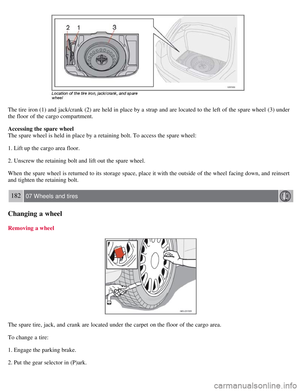 VOLVO C30 2008 Owners Manual The tire iron (1) and jack/crank (2) are held in place by a strap and are located to the left of the spare wheel (3) under
the floor of the cargo compartment.
Accessing the spare wheel
The spare VOLVO C30 2008 Owners Manual The tire iron (1) and jack/crank (2) are held in place by a strap and are located to the left of the spare wheel (3) under
the floor of the cargo compartment.
Accessing the spare wheel
The spare