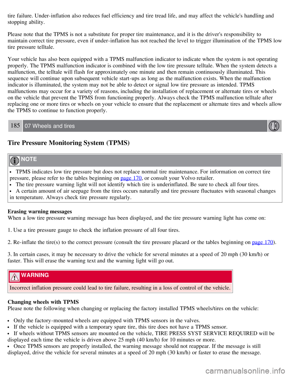 VOLVO C30 2008  Owners Manual tire failure. Under-inflation also reduces fuel efficiency and  tire tread life, and  may affect the vehicles handling and
stopping  ability.
Please note that the TPMS is not a  substitute for proper