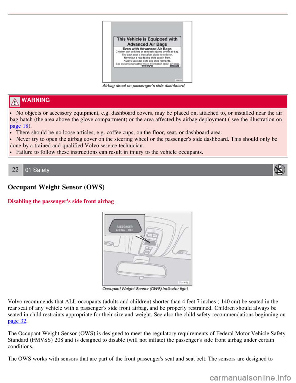 VOLVO C30 2008  Owners Manual  WARNING 
 No objects or accessory  equipment, e.g.  dashboard covers, may be  placed on, attached to, or installed near the air
bag  hatch (the area above the glove compartment) or the area affected 