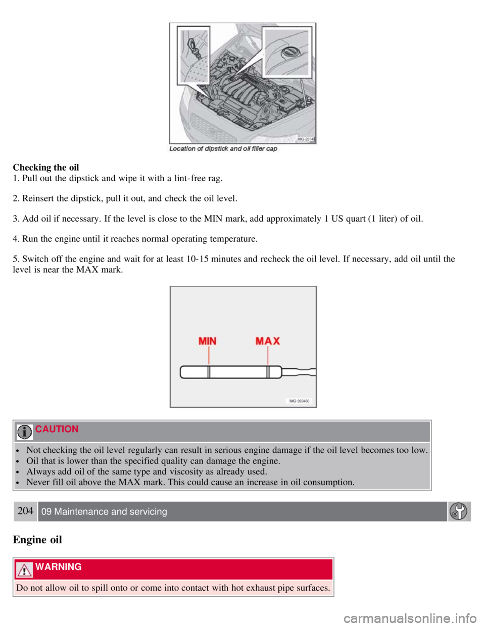 VOLVO C30 2008 Owners Manual Checking the oil
1. Pull out the dipstick and wipe it with a lint-free rag.
2. Reinsert the dipstick, pull it out, and check the oil level.
3. Add oil if necessary. If the level is close to the VOLVO C30 2008 Owners Manual Checking the oil
1. Pull out the dipstick and wipe it with a lint-free rag.
2. Reinsert the dipstick, pull it out, and check the oil level.
3. Add oil if necessary. If the level is close to the