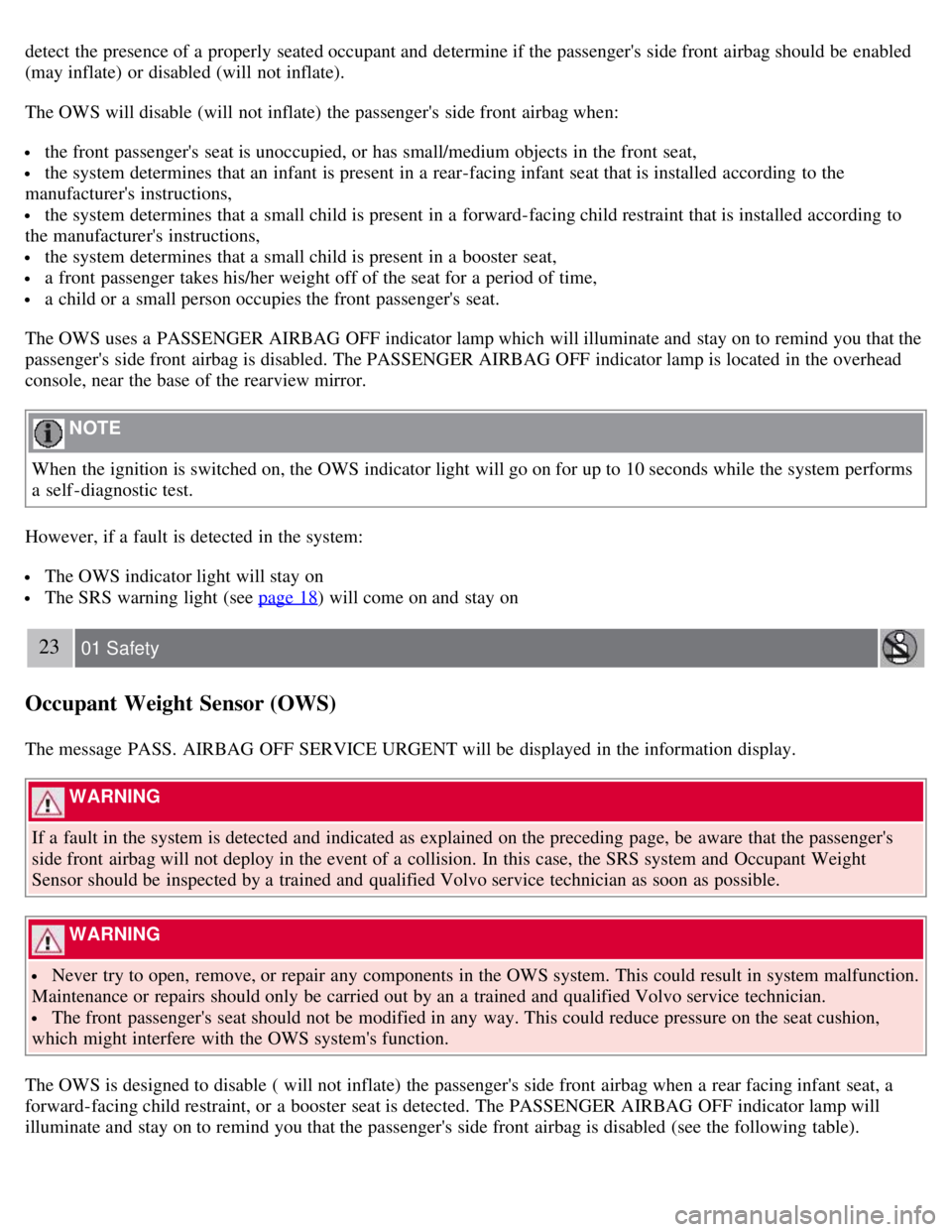 VOLVO C30 2008  Owners Manual detect the presence of a  properly seated occupant and  determine if the passengers  side front  airbag should be  enabled
(may inflate) or disabled (will not inflate).
The OWS will disable (will not