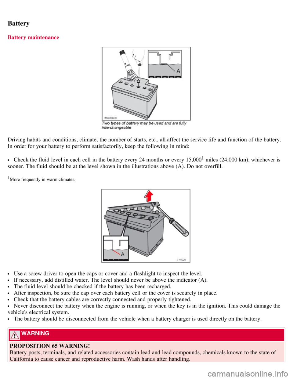 VOLVO C30 2008 Owners Manual Battery
Battery maintenance
Driving habits and conditions, climate, the number of starts, etc., all affect the service life and function of the battery.
In order for your battery to perform satisfa VOLVO C30 2008 Owners Manual Battery
Battery maintenance
Driving habits and conditions, climate, the number of starts, etc., all affect the service life and function of the battery.
In order for your battery to perform satisfa