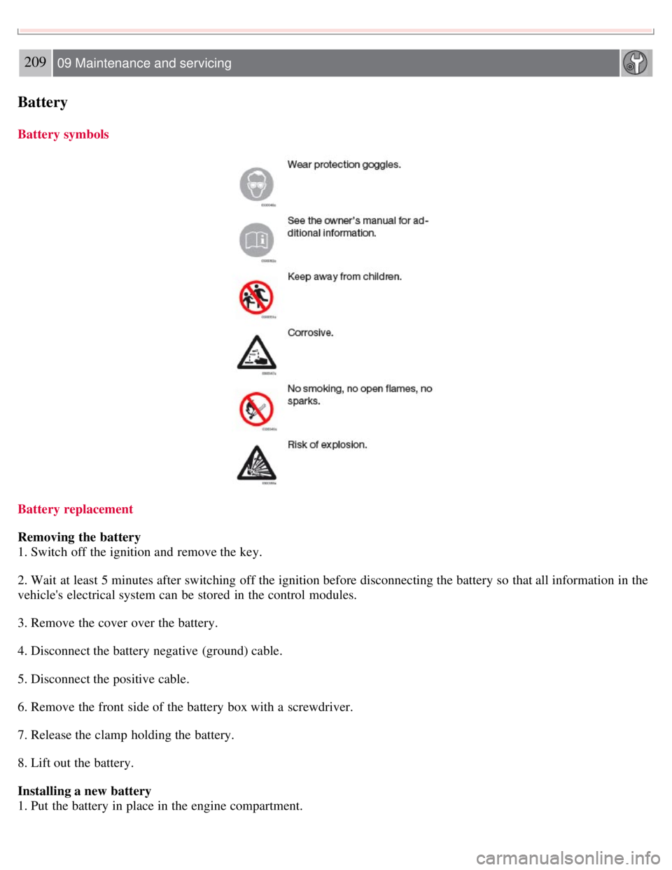 VOLVO C30 2008 Owners Manual 209 09 Maintenance and servicing
Battery
Battery symbols
Battery replacement
Removing the battery
1. Switch off the ignition and remove the key.
2. Wait at least 5 minutes after switching off the ig VOLVO C30 2008 Owners Manual 209 09 Maintenance and servicing
Battery
Battery symbols
Battery replacement
Removing the battery
1. Switch off the ignition and remove the key.
2. Wait at least 5 minutes after switching off the ig