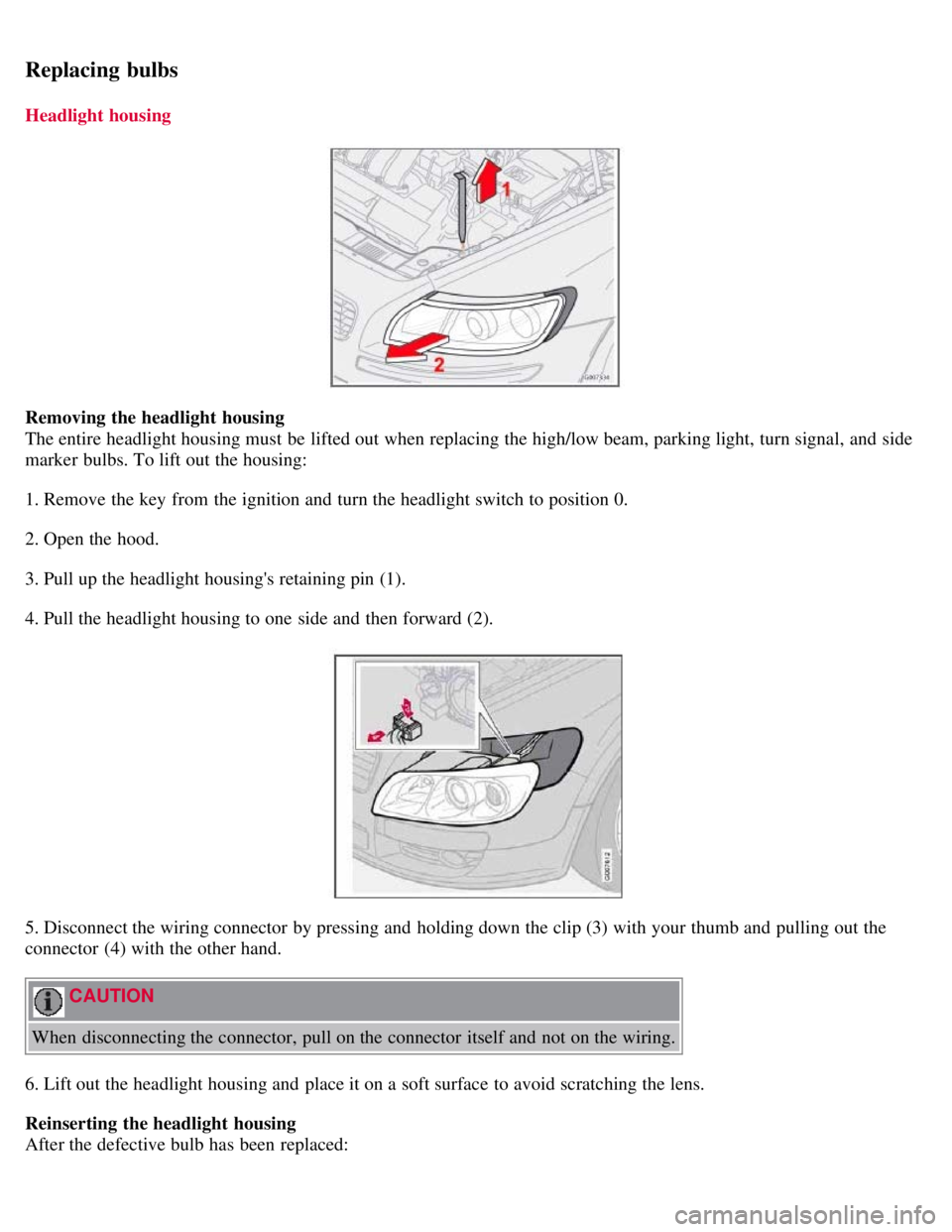 VOLVO C30 2008  Owners Manual Replacing bulbs
Headlight housing
Removing the headlight  housing
The entire headlight housing must  be  lifted out when replacing the high/low beam, parking light, turn signal, and  side
marker bulbs