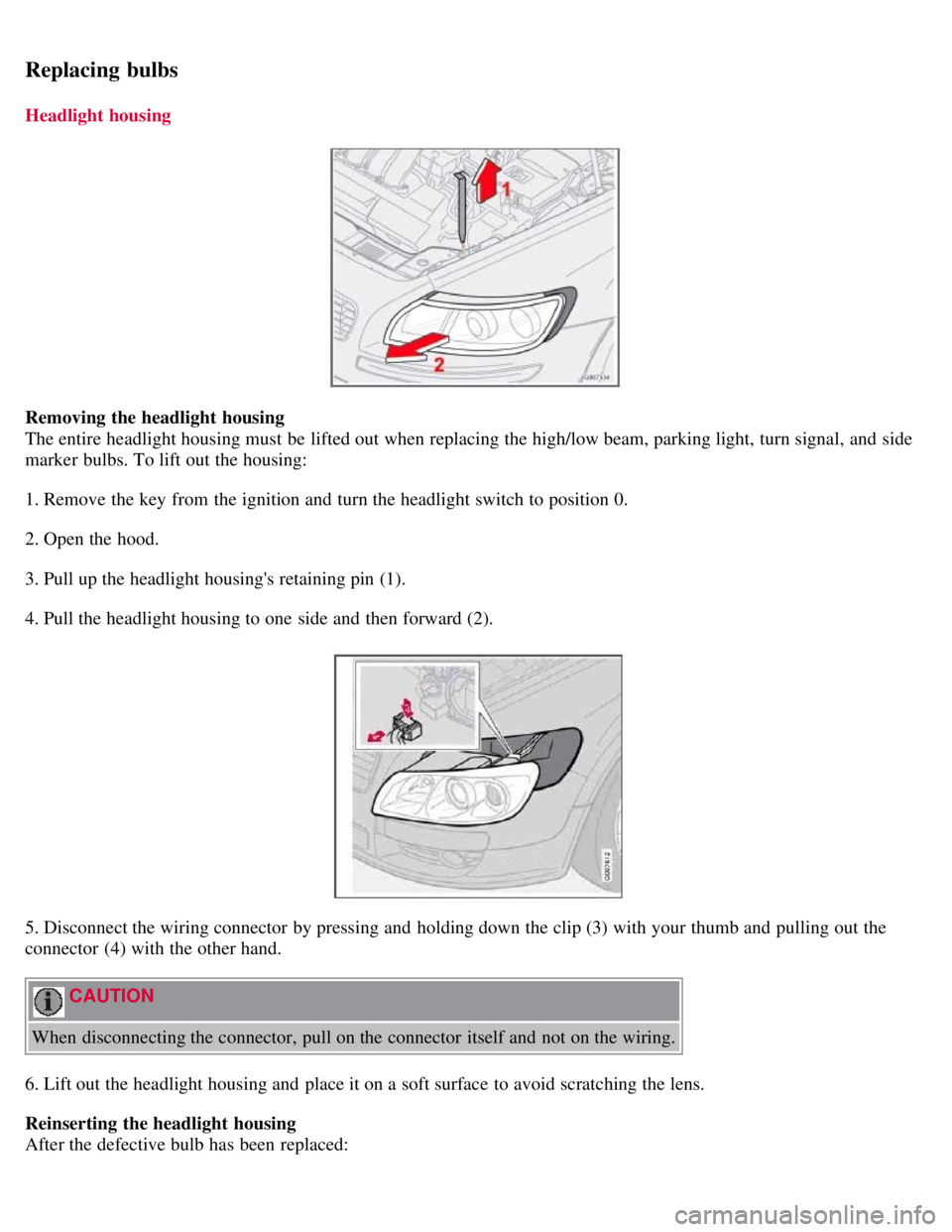 VOLVO C30 2008 Owners Manual Replacing bulbs
Headlight housing
Removing the headlight housing
The entire headlight housing must be lifted out when replacing the high/low beam, parking light, turn signal, and side
marker bulbs VOLVO C30 2008 Owners Manual Replacing bulbs
Headlight housing
Removing the headlight housing
The entire headlight housing must be lifted out when replacing the high/low beam, parking light, turn signal, and side
marker bulbs