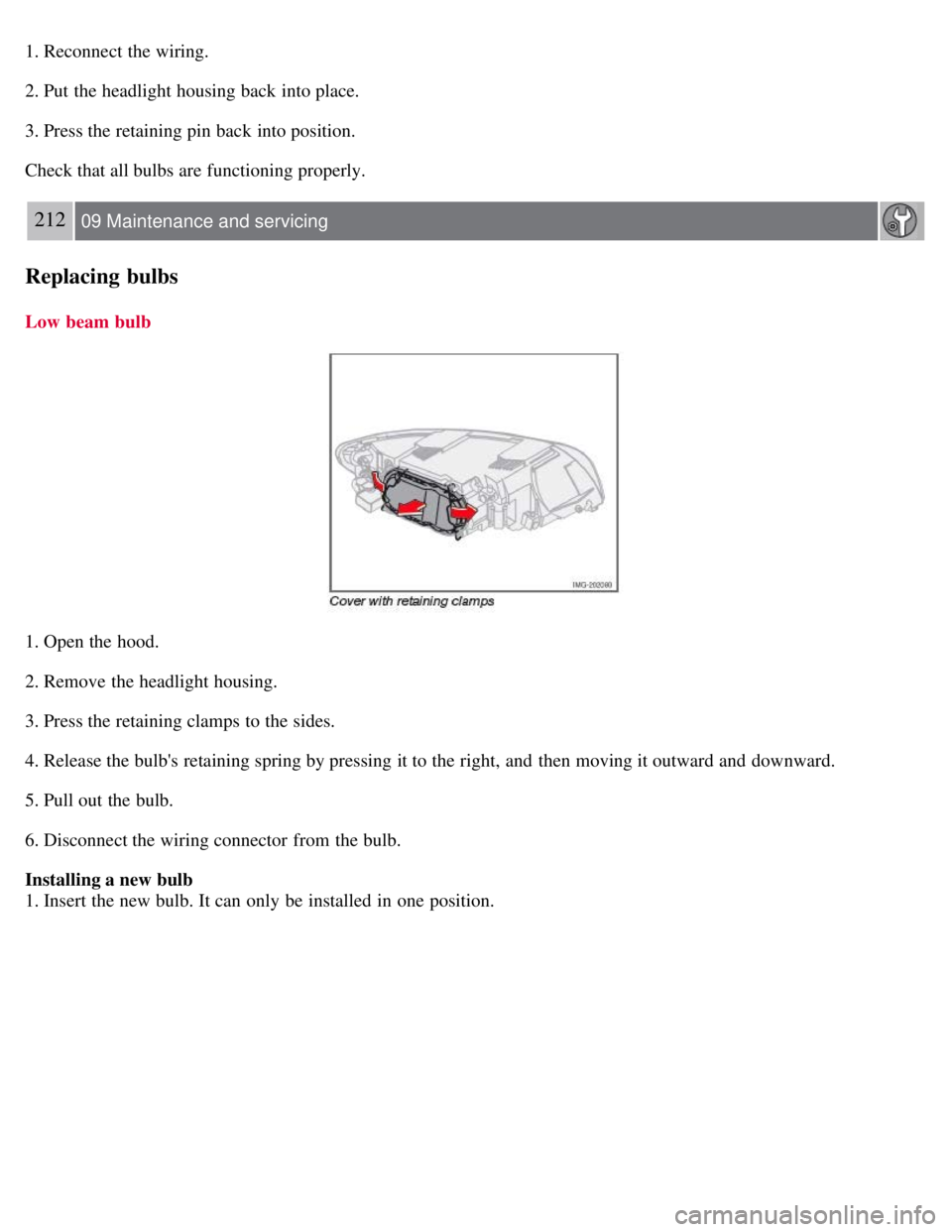 VOLVO C30 2008  Owners Manual 1. Reconnect the wiring.
2. Put the headlight housing back into place.
3. Press the retaining pin back into position.
Check that all bulbs are functioning properly.
212 09 Maintenance and servicing
Re
