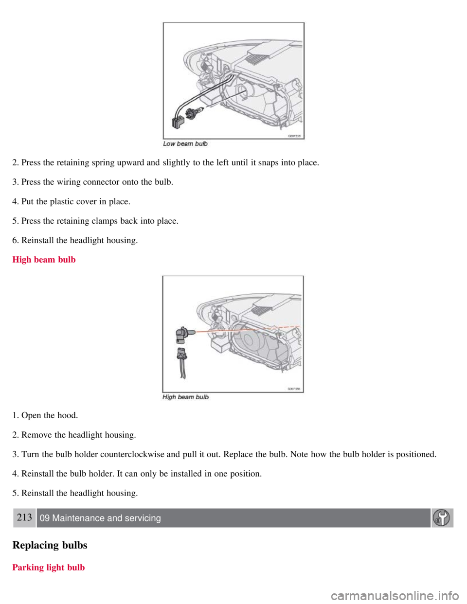 VOLVO C30 2008 Owners Manual 2. Press the retaining spring upward and slightly to the left until it snaps into place.
3. Press the wiring connector onto the bulb.
4. Put the plastic cover in place.
5. Press the retaining clamp VOLVO C30 2008 Owners Manual 2. Press the retaining spring upward and slightly to the left until it snaps into place.
3. Press the wiring connector onto the bulb.
4. Put the plastic cover in place.
5. Press the retaining clamp