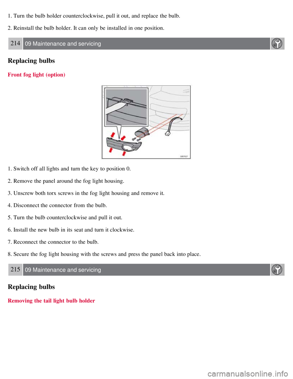 VOLVO C30 2008  Owners Manual 1. Turn  the bulb holder counterclockwise, pull it out, and  replace  the bulb.
2. Reinstall the bulb holder. It can only be  installed in one  position.
214 09 Maintenance and servicing
Replacing bul