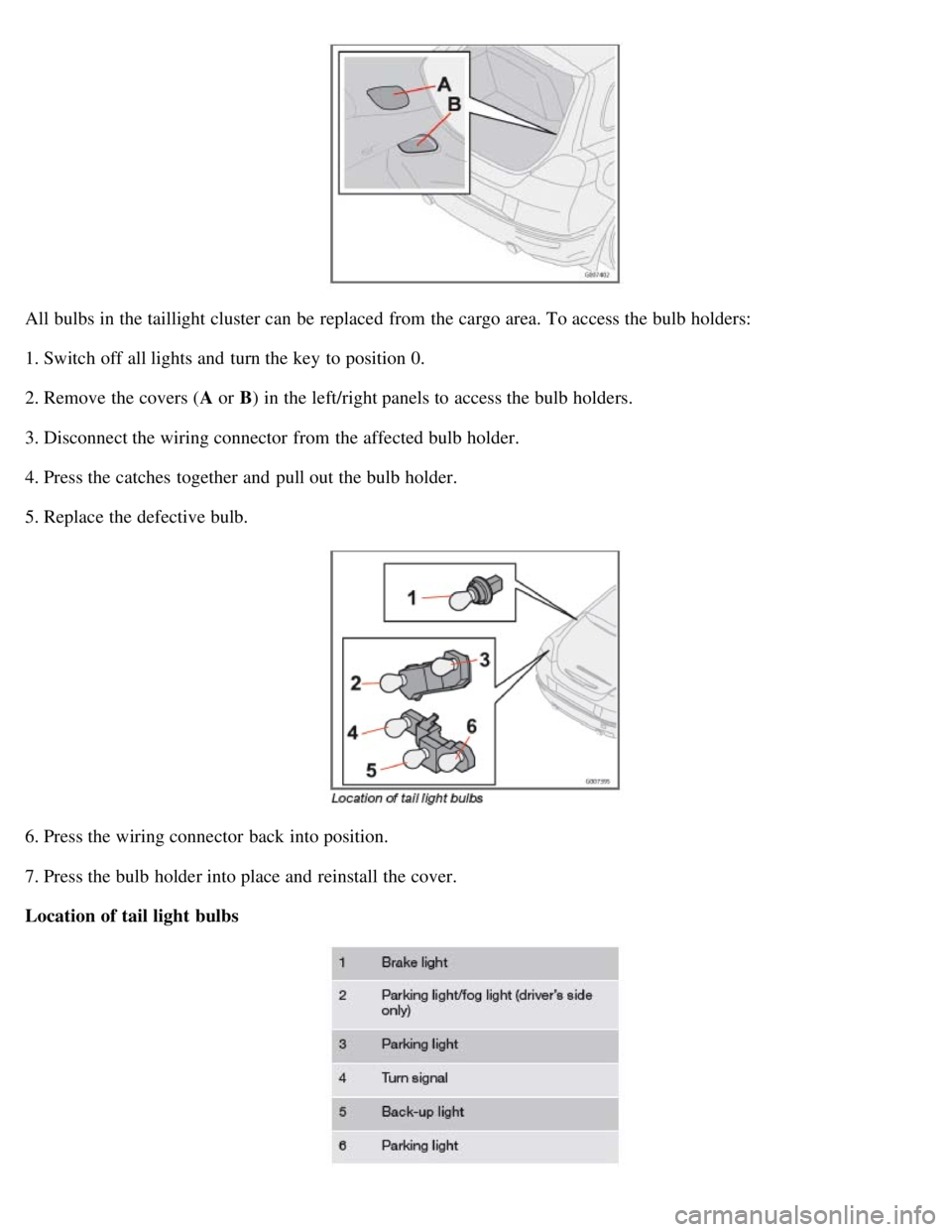 VOLVO C30 2008  Owners Manual All bulbs in the taillight cluster can be  replaced  from  the cargo area. To access the bulb holders:
1. Switch off all lights and  turn the key  to position 0.
2. Remove the covers (A or B ) in the 