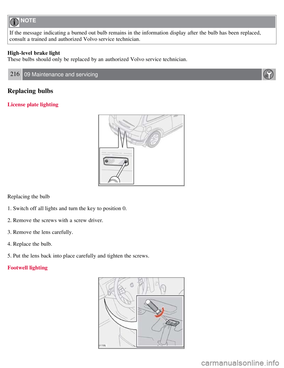 VOLVO C30 2008  Owners Manual  NOTE 
If the message indicating a  burned out bulb remains in the information display after the bulb has been replaced,
consult a  trained and  authorized Volvo service technician.
High-level  brake 