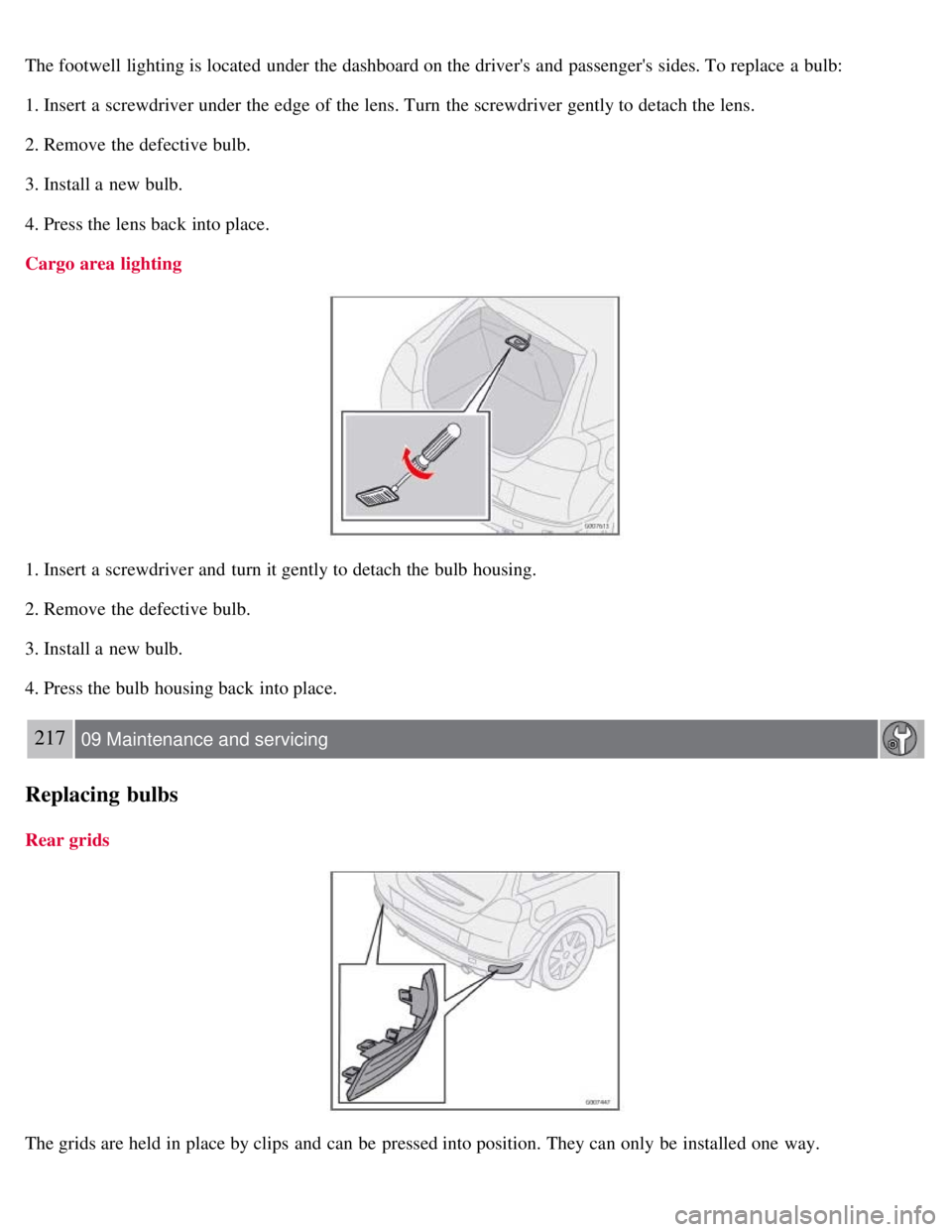 VOLVO C30 2008  Owners Manual The footwell lighting is located under the dashboard on the drivers and  passengers  sides. To replace  a  bulb:
1. Insert a  screwdriver under the edge of the lens. Turn  the screwdriver gently to 
