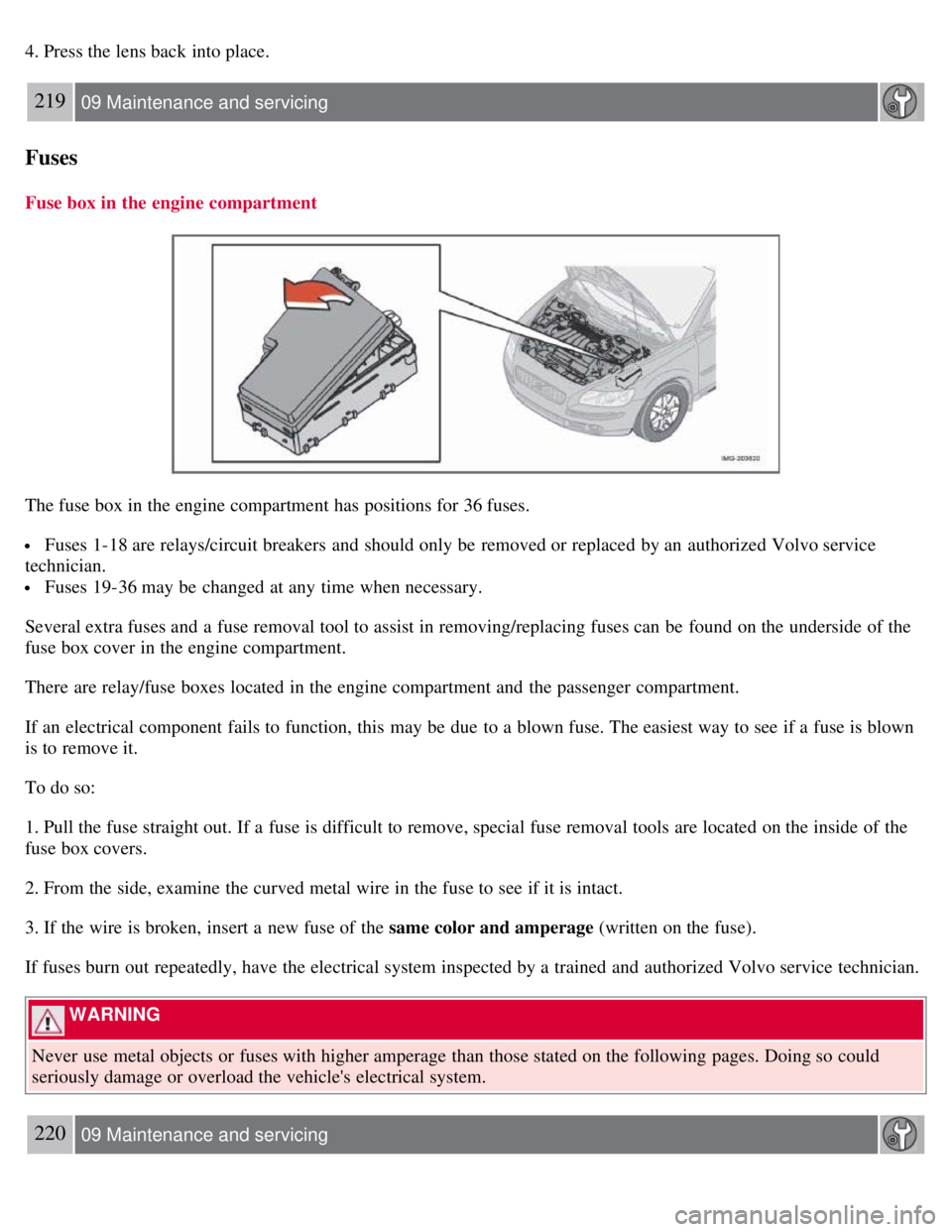 VOLVO C30 2008  Owners Manual 4. Press the lens back into place.
219 09 Maintenance and servicing
Fuses
Fuse box in the engine compartment
The fuse box in the engine compartment has positions for 36 fuses.
 Fuses 1-18 are relays/c