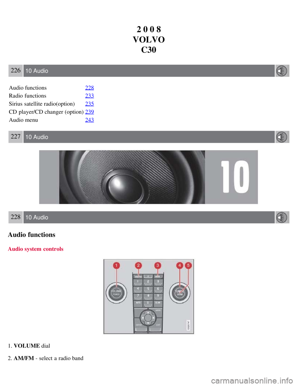VOLVO C30 2008  Owners Manual 2 0 0 8
VOLVO C30
226 10 Audio
Audio functions 228
Radio functions233
Sirius satellite radio(option)235
CD player/CD changer (option)239
Audio menu243
227 10 Audio
228 10 Audio
Audio functions
Audio s