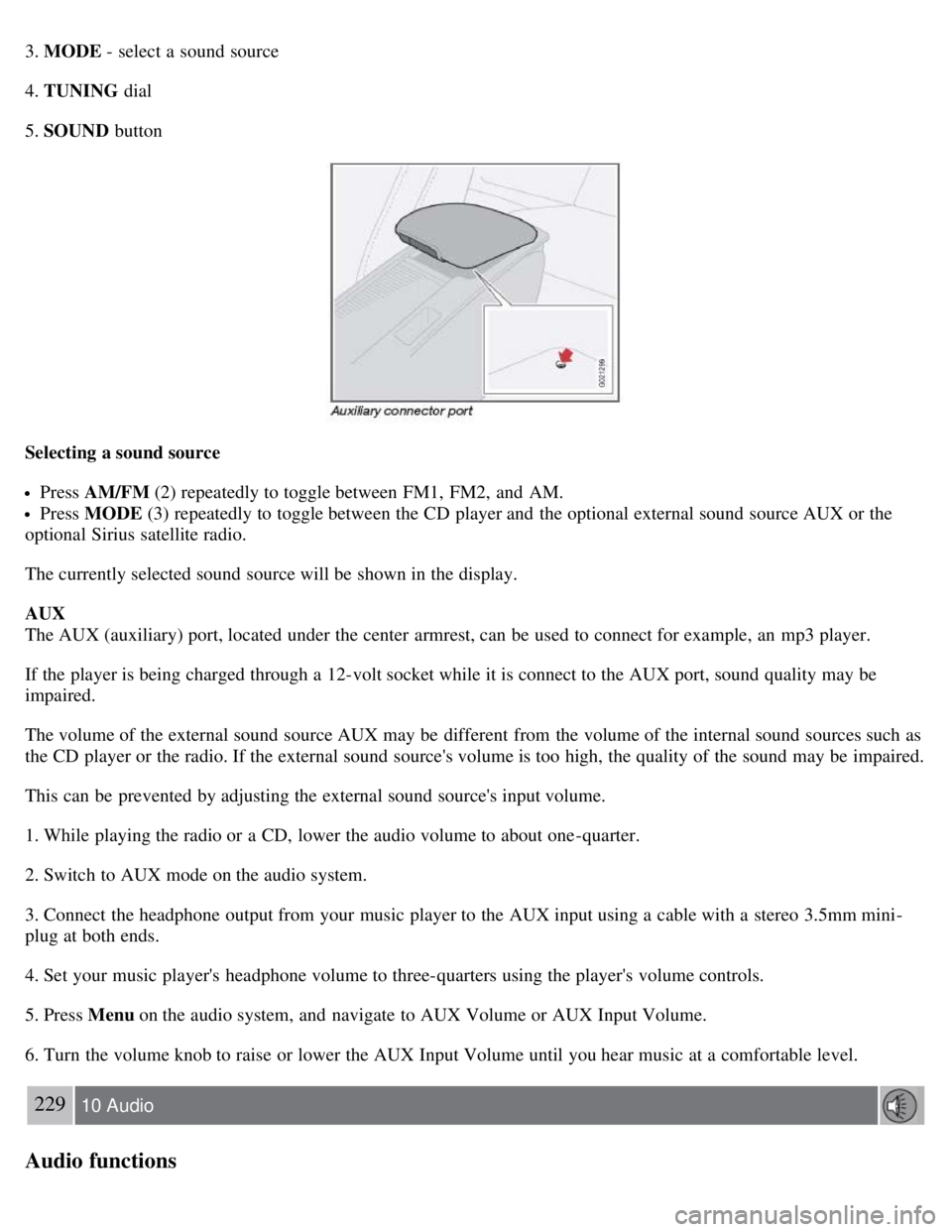VOLVO C30 2008  Owners Manual 3. MODE - select a  sound source
4. TUNING  dial
5. SOUND  button
Selecting a sound source
Press AM/FM  (2) repeatedly to toggle between FM1,  FM2,  and  AM.
Press MODE (3) repeatedly to toggle betwee