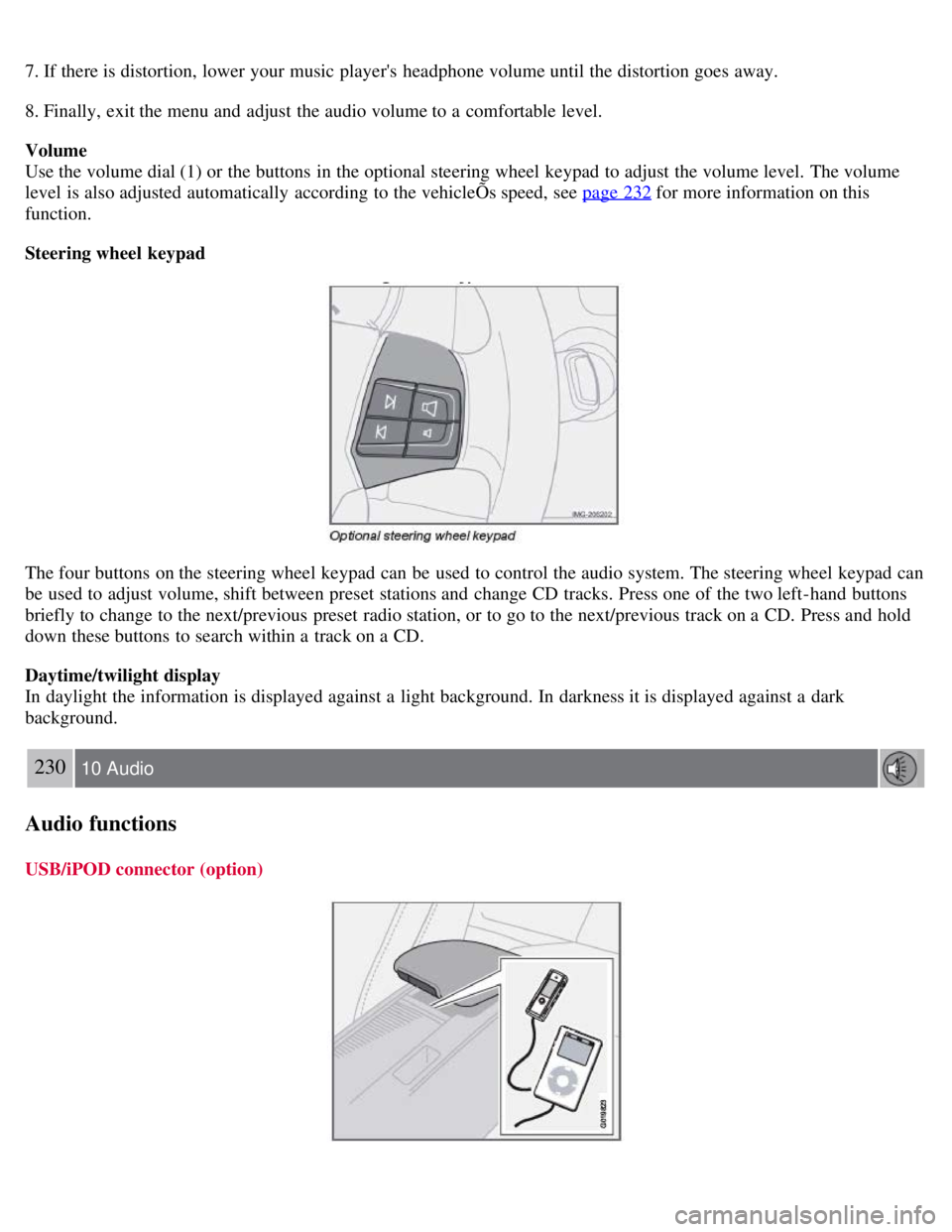 VOLVO C30 2008  Owners Manual 7. If there is distortion, lower your music players  headphone volume until the distortion goes away.
8. Finally, exit the menu and  adjust the audio volume to a  comfortable level.
Volume
Use the vo