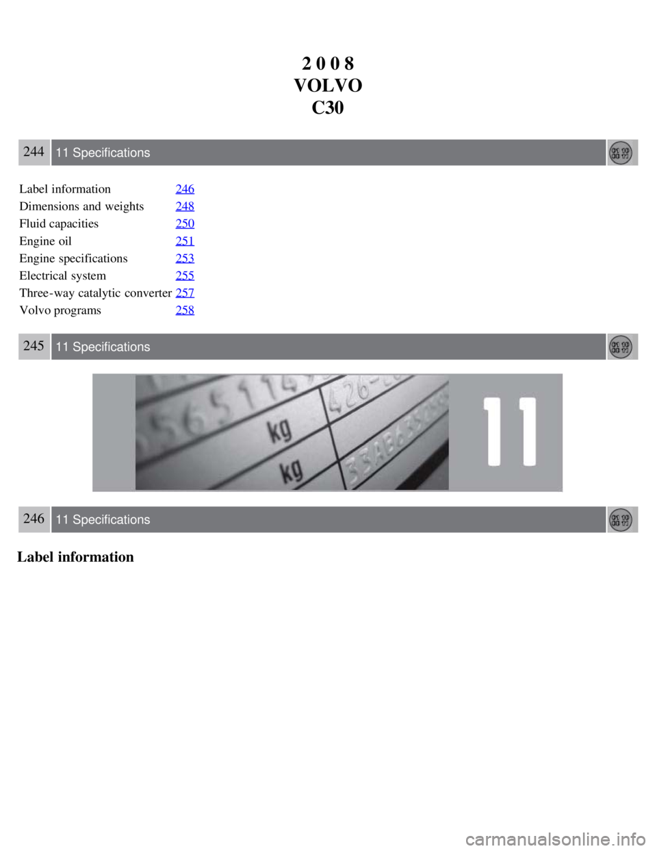 VOLVO C30 2008  Owners Manual 2 0 0 8
VOLVO C30
244 11 Specifications
Label information 246
Dimensions and  weights248
Fluid capacities250
Engine oil251
Engine specifications253
Electrical system255
Three-way catalytic converter25