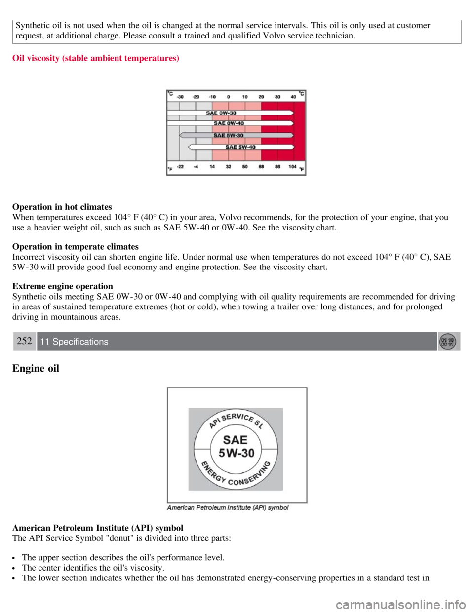 VOLVO C30 2008 Owners Manual Synthetic oil is not used when the oil is changed at the normal service intervals. This oil is only used at customer
request, at additional charge. Please consult a trained and qualified Volvo serv VOLVO C30 2008 Owners Manual Synthetic oil is not used when the oil is changed at the normal service intervals. This oil is only used at customer
request, at additional charge. Please consult a trained and qualified Volvo serv