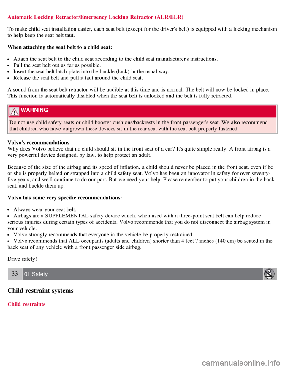 VOLVO C30 2008  Owners Manual Automatic Locking  Retractor/Emergency Locking  Retractor (ALR/ELR)
To make child seat installation  easier, each seat belt (except  for the drivers belt) is equipped with a  locking mechanism
to hel