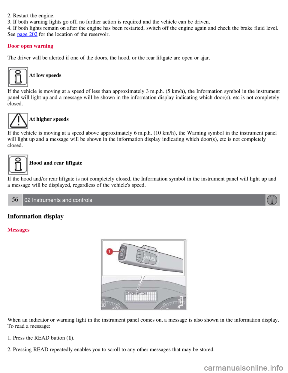 VOLVO C30 2008  Owners Manual 2. Restart the engine.
3. If both warning lights go off, no further action  is required and  the vehicle can be  driven.
4. If both lights remain on after the engine has been restarted,  switch off th