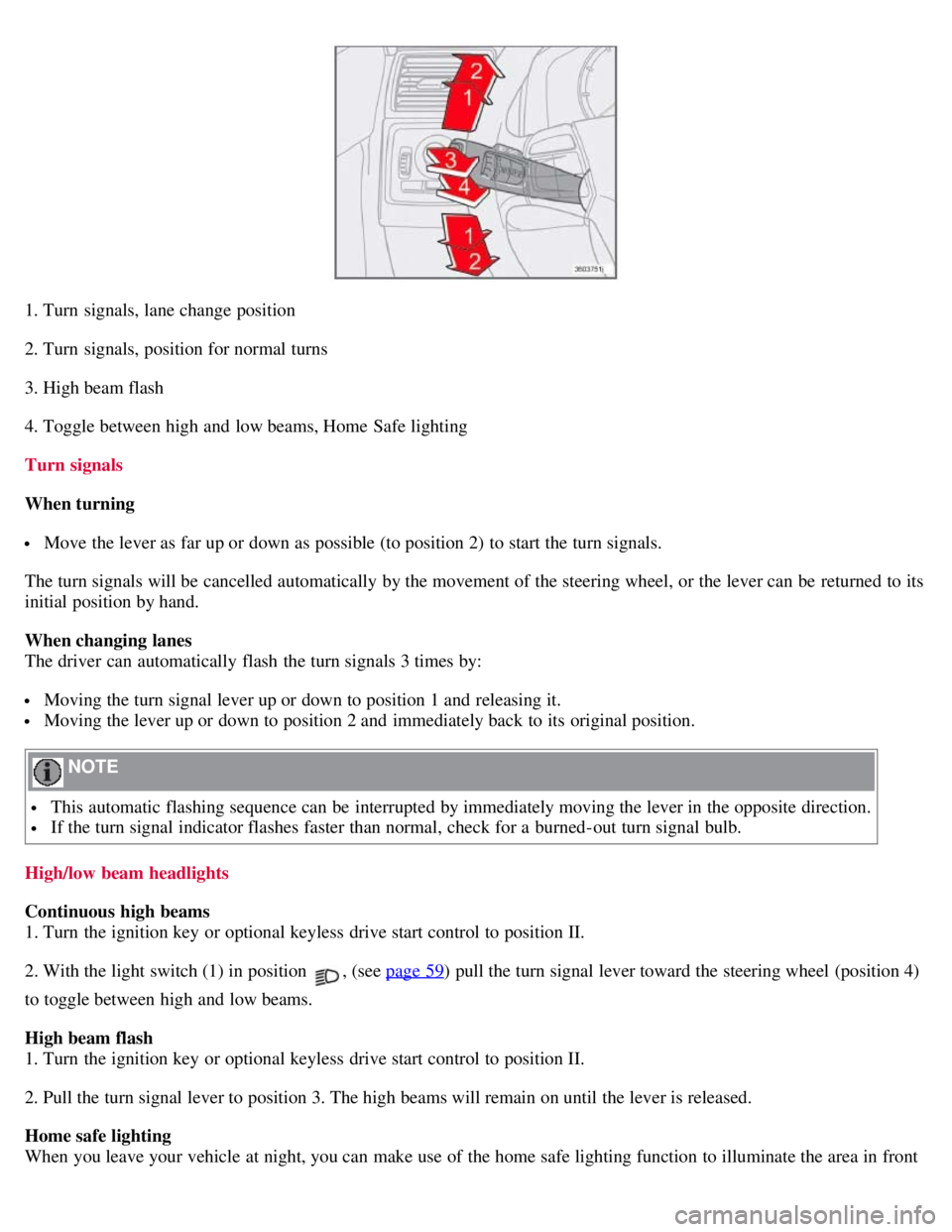 VOLVO C30 2008 Workshop Manual 1. Turn signals, lane change position
2. Turn signals, position for normal turns
3. High beam flash
4. Toggle between high and low beams, Home Safe lighting
Turn signals
When turning
Move the lev VOLVO C30 2008 Workshop Manual 1. Turn signals, lane change position
2. Turn signals, position for normal turns
3. High beam flash
4. Toggle between high and low beams, Home Safe lighting
Turn signals
When turning
Move the lev