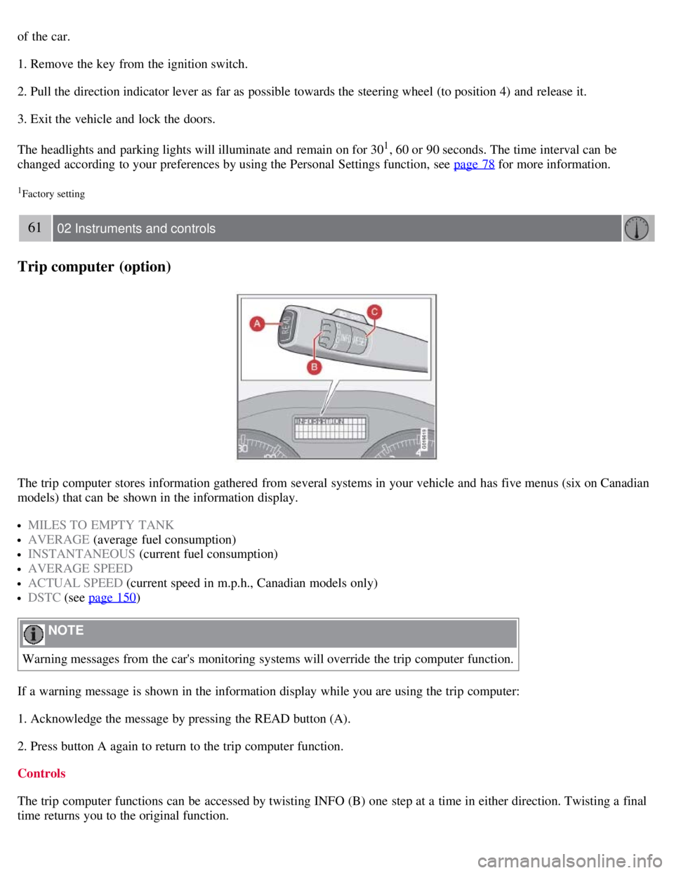 VOLVO C30 2008 Workshop Manual of the car.
1. Remove the key from the ignition switch.
2. Pull the direction indicator lever as far as possible towards the steering wheel (to position 4) and release it.
3. Exit the vehicle and VOLVO C30 2008 Workshop Manual of the car.
1. Remove the key from the ignition switch.
2. Pull the direction indicator lever as far as possible towards the steering wheel (to position 4) and release it.
3. Exit the vehicle and
