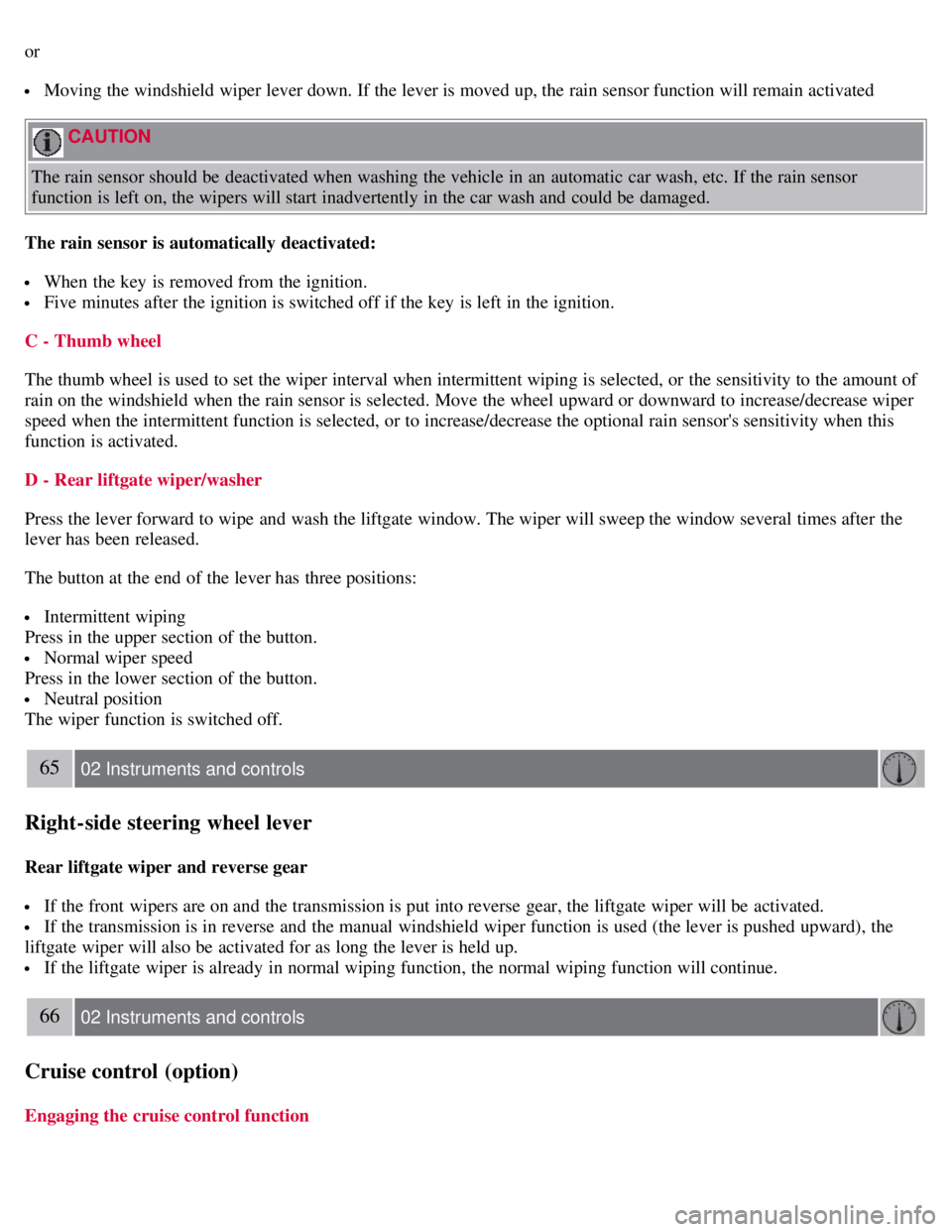 VOLVO C30 2008 Workshop Manual or
Moving the windshield wiper lever down. If the lever is moved up, the rain sensor function will remain activated
CAUTION
The rain sensor should be deactivated when washing the vehicle in an au VOLVO C30 2008 Workshop Manual or
Moving the windshield wiper lever down. If the lever is moved up, the rain sensor function will remain activated
CAUTION
The rain sensor should be deactivated when washing the vehicle in an au
