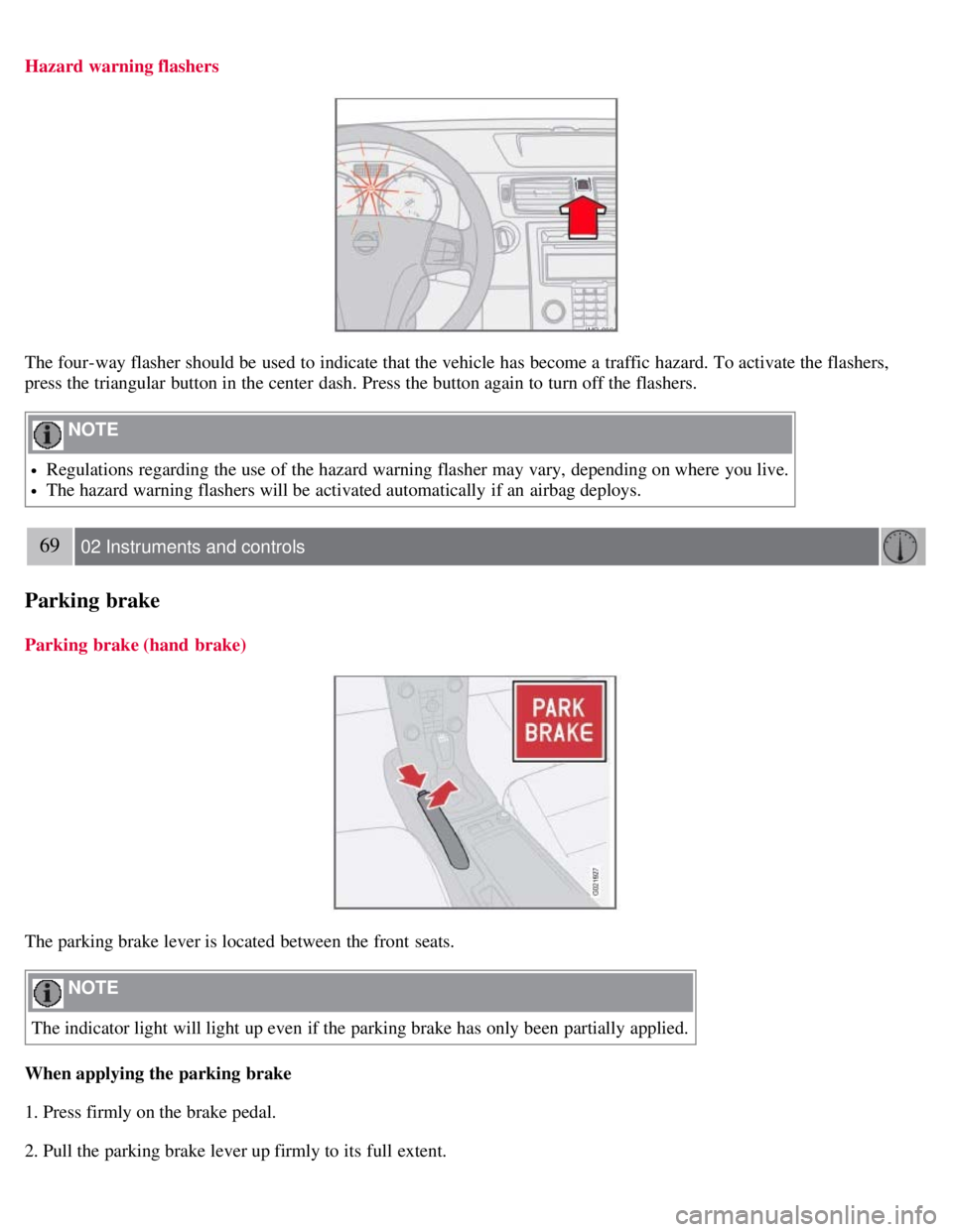 VOLVO C30 2008 Repair Manual Hazard warning flashers
The four-way flasher should be used to indicate that the vehicle has become a traffic hazard. To activate the flashers,
press the triangular button in the center dash. Pres VOLVO C30 2008 Repair Manual Hazard warning flashers
The four-way flasher should be used to indicate that the vehicle has become a traffic hazard. To activate the flashers,
press the triangular button in the center dash. Pres