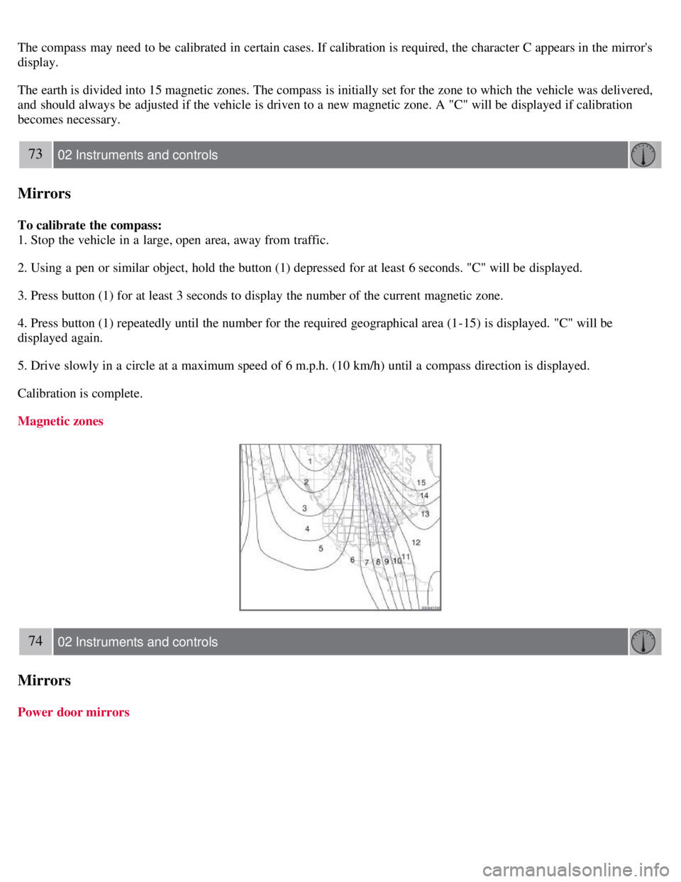 VOLVO C30 2008 Repair Manual The compass may need to be calibrated in certain cases. If calibration is required, the character C appears in the mirrors
display.
The earth is divided into 15 magnetic zones. The compass is ini VOLVO C30 2008 Repair Manual The compass may need to be calibrated in certain cases. If calibration is required, the character C appears in the mirrors
display.
The earth is divided into 15 magnetic zones. The compass is ini