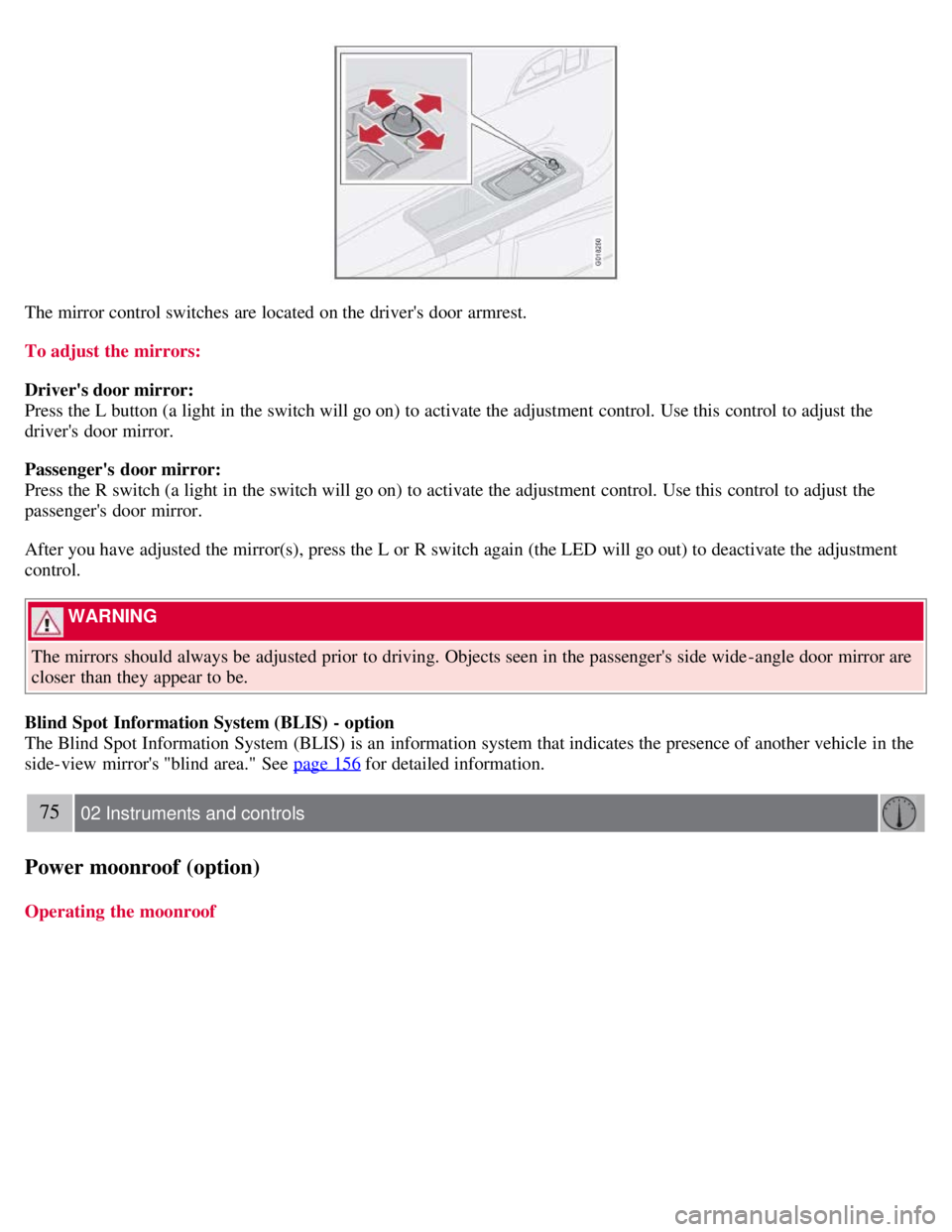 VOLVO C30 2008 Repair Manual The mirror control switches are located on the drivers door armrest.
To adjust the mirrors:
Drivers door mirror:
Press the L button (a light in the switch will go on) to activate the adjustment con VOLVO C30 2008 Repair Manual The mirror control switches are located on the drivers door armrest.
To adjust the mirrors:
Drivers door mirror:
Press the L button (a light in the switch will go on) to activate the adjustment con