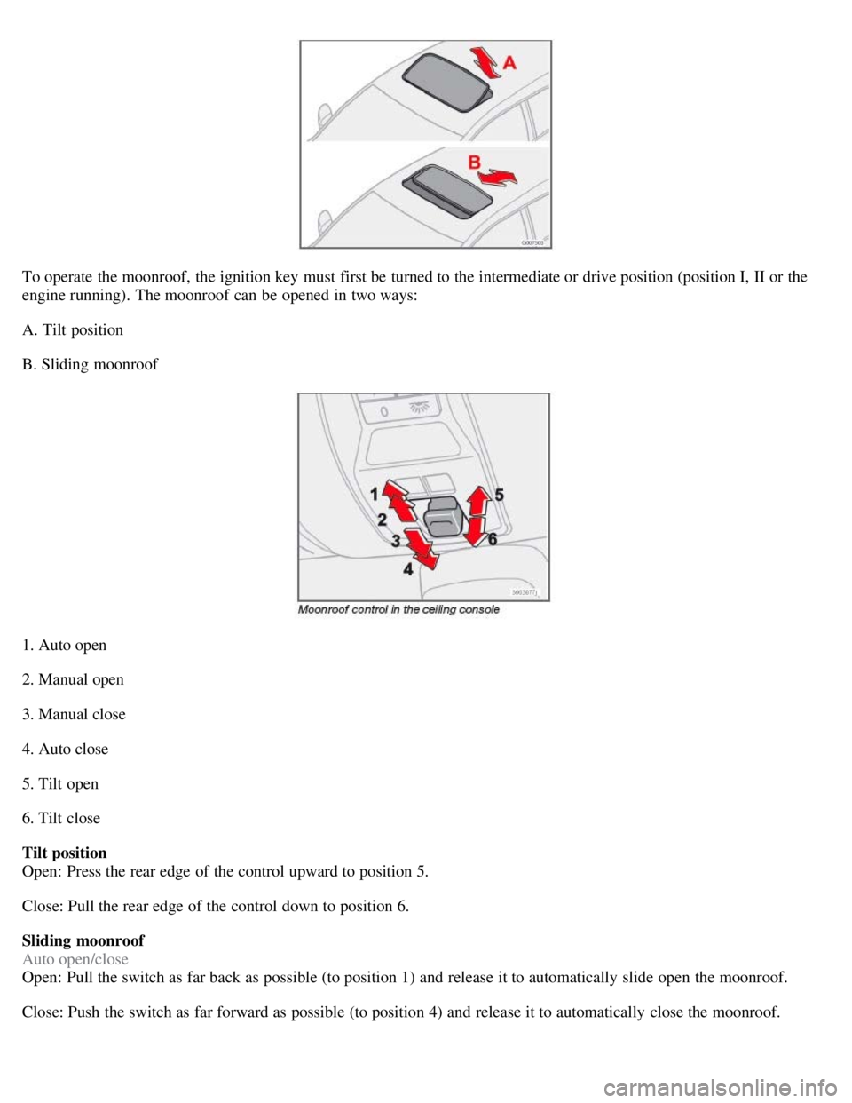 VOLVO C30 2008 Repair Manual To operate the moonroof, the ignition key must first be turned to the intermediate or drive position (position I, II or the
engine running). The moonroof can be opened in two ways:
A. Tilt po VOLVO C30 2008 Repair Manual To operate the moonroof, the ignition key must first be turned to the intermediate or drive position (position I, II or the
engine running). The moonroof can be opened in two ways:
A. Tilt po