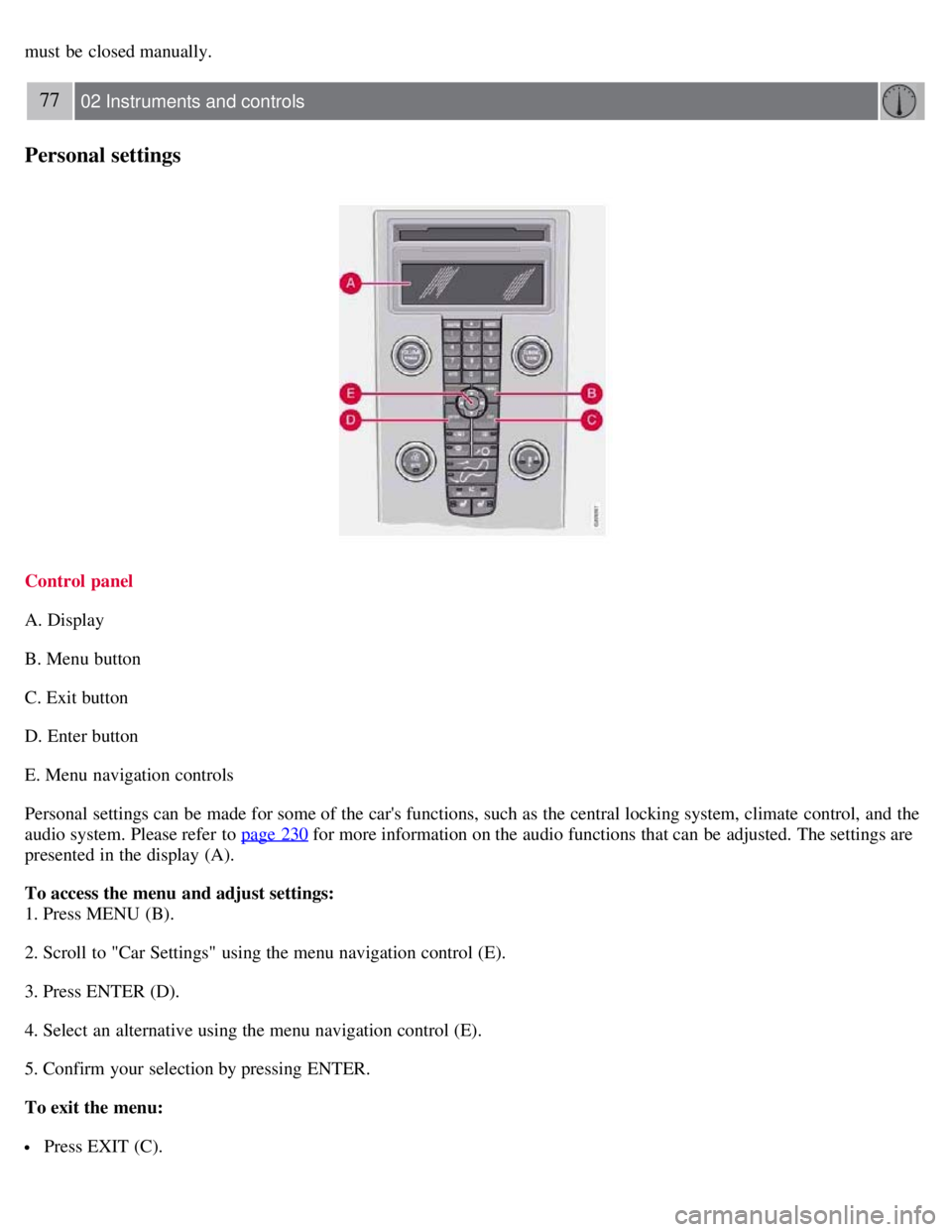VOLVO C30 2008  Owners Manual must  be  closed manually.
77 02 Instruments and controls
Personal settings
Control panel
A. Display
B. Menu button
C. Exit button
D. Enter button
E. Menu navigation controls
Personal  settings can be