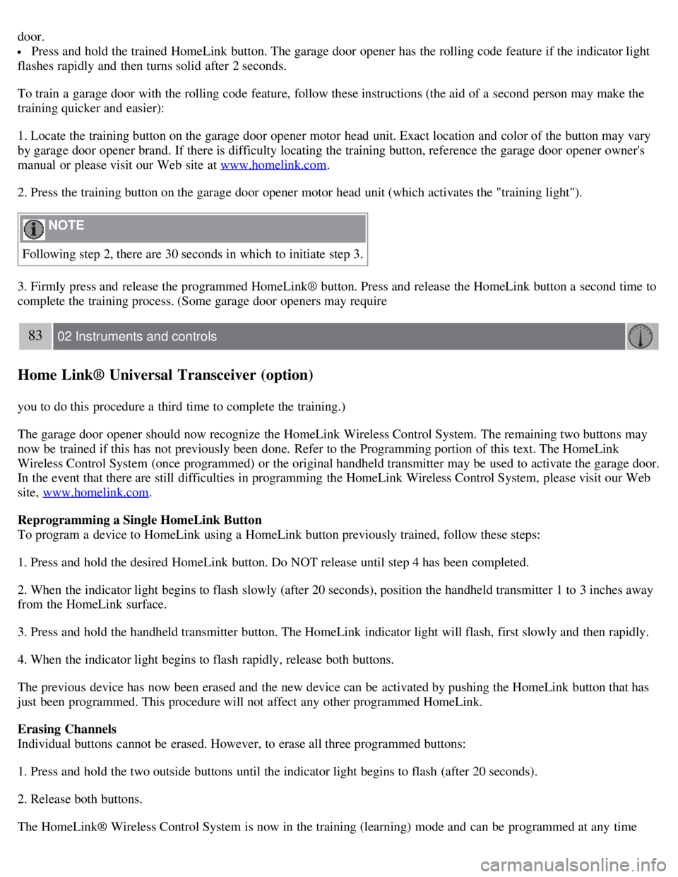 VOLVO C30 2008 Manual PDF door.
 Press and  hold the trained HomeLink button. The garage door opener has the rolling code feature if the indicator light
flashes rapidly and  then turns solid  after 2 seconds.
To train a  garag
