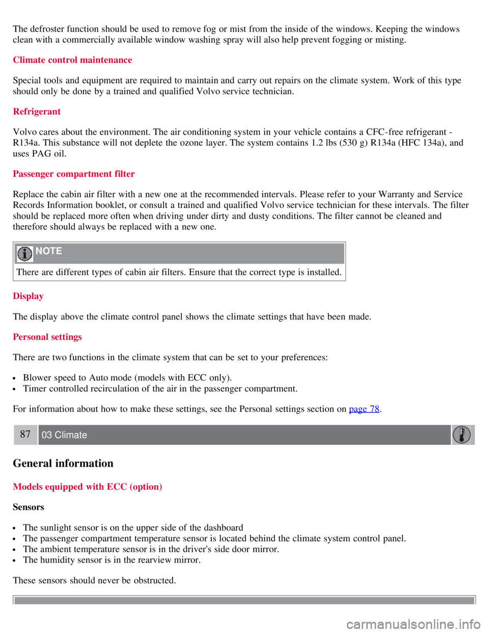 VOLVO C30 2008  Owners Manual The defroster function should be  used to remove fog or mist from  the inside of the windows. Keeping the windows
clean with a  commercially available window washing spray will also help prevent foggi