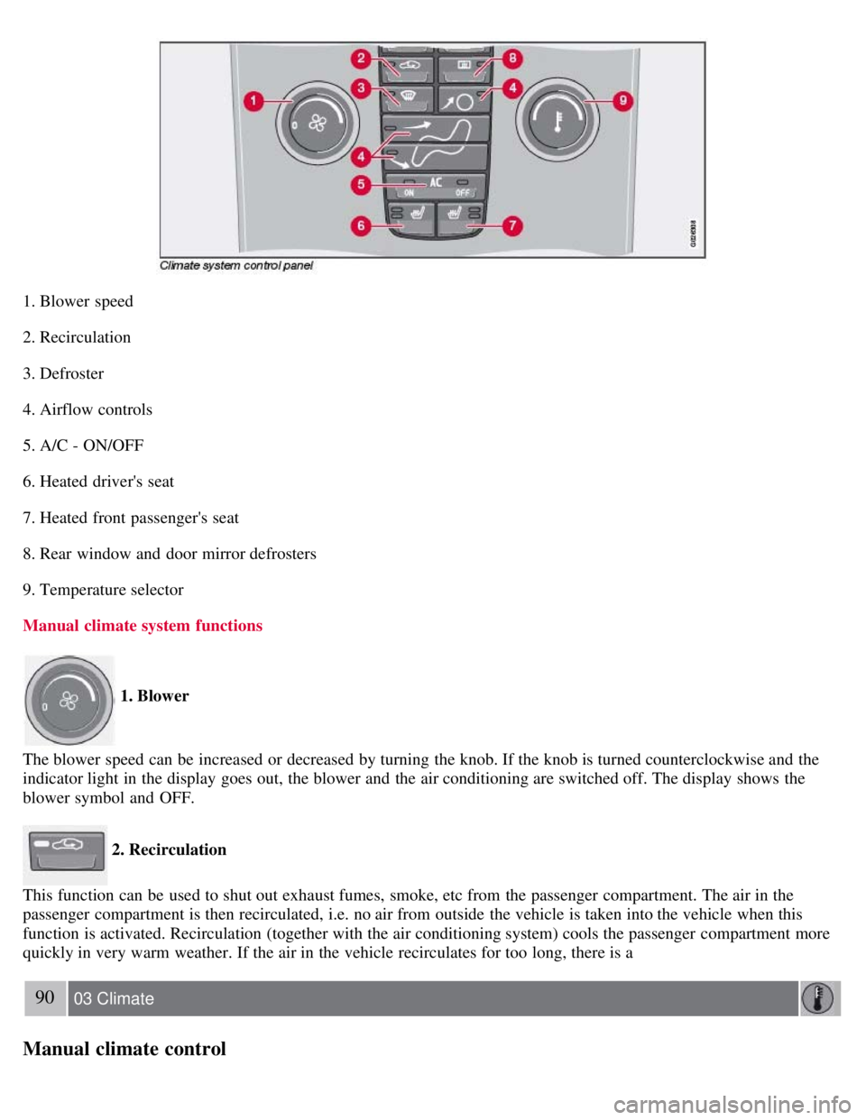 VOLVO C30 2008  Owners Manual 1. Blower  speed
2. Recirculation
3. Defroster
4. Airflow controls
5. A/C - ON/OFF
6. Heated drivers seat
7. Heated front  passengers  seat
8. Rear window and  door mirror defrosters
9. Temperature 