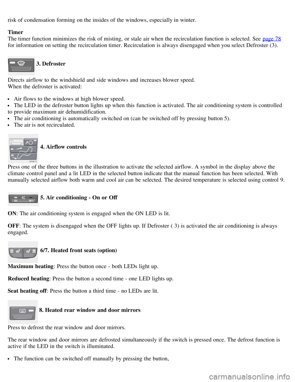 VOLVO C30 2008  Owners Manual risk of condensation forming on the insides of the windows, especially in winter.
Timer
The timer function minimizes the risk of misting,  or stale air when the recirculation function is selected. See